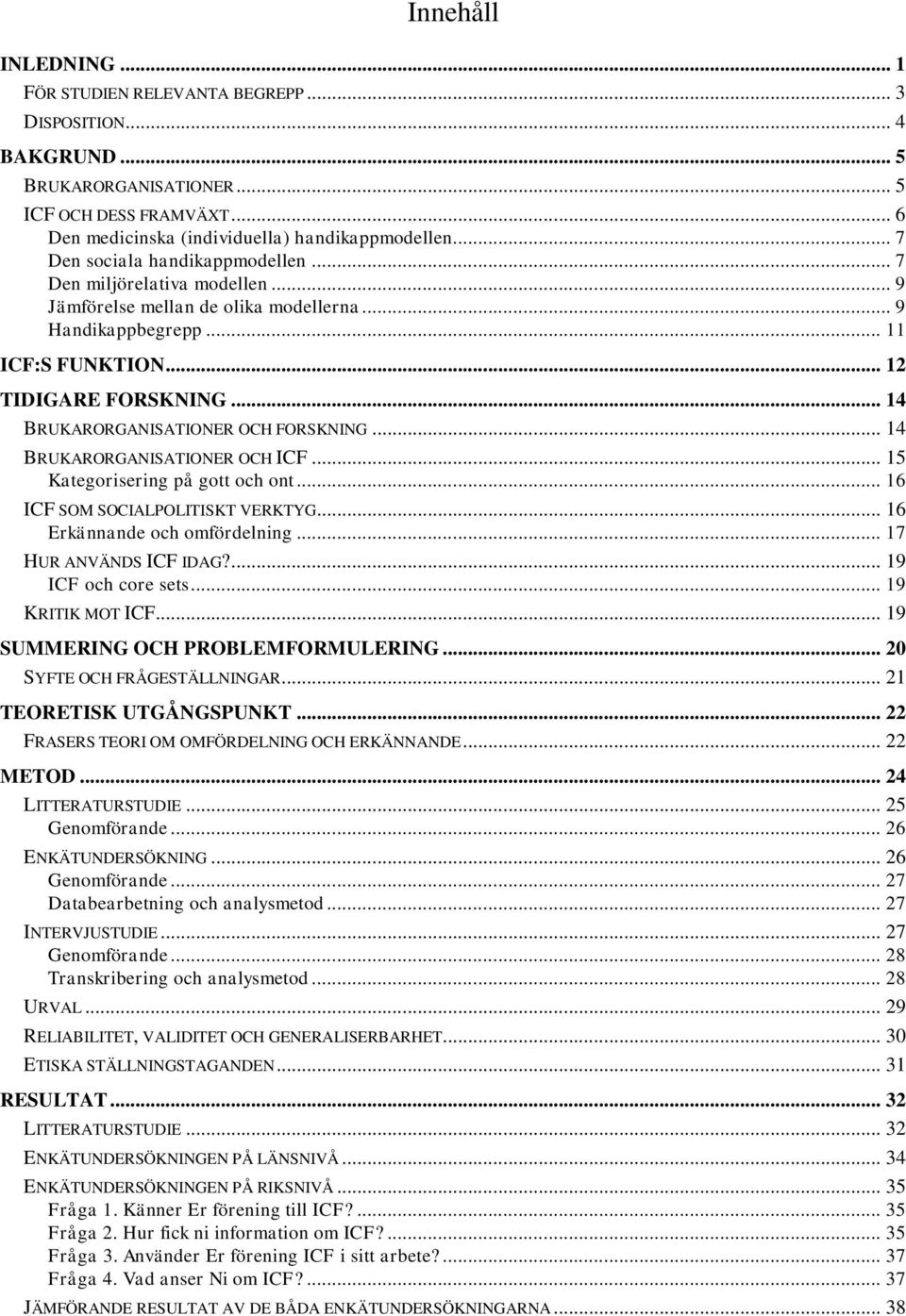 .. 14 BRUKARORGANISATIONER OCH FORSKNING... 14 BRUKARORGANISATIONER OCH ICF... 15 Kategorisering på gott och ont... 16 ICF SOM SOCIALPOLITISKT VERKTYG... 16 Erkännande och omfördelning.