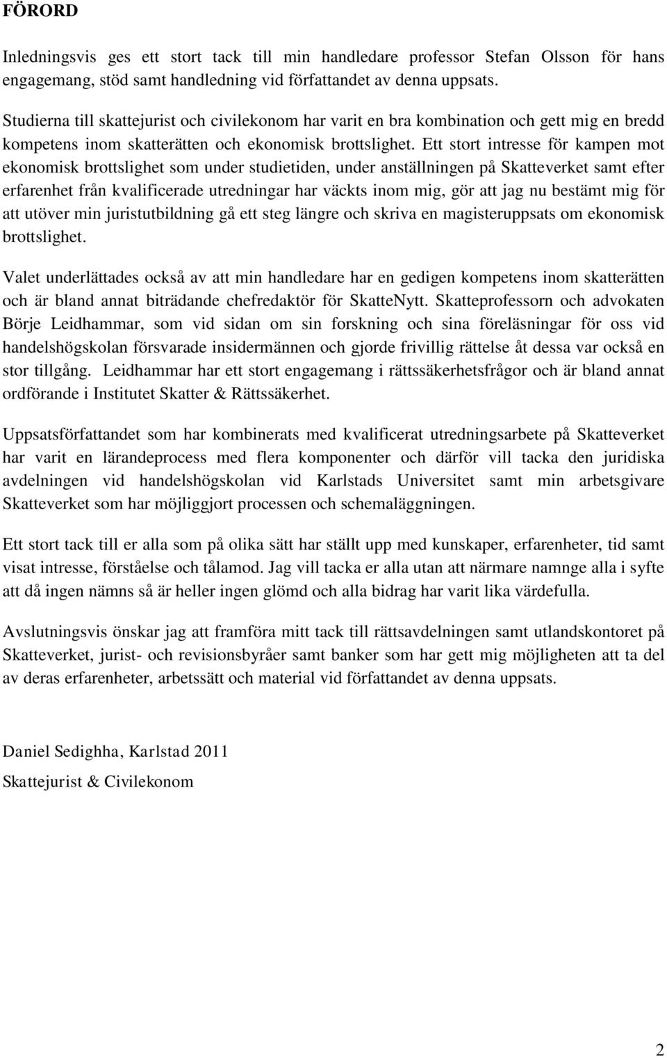 Ett stort intresse för kampen mot ekonomisk brottslighet som under studietiden, under anställningen på Skatteverket samt efter erfarenhet från kvalificerade utredningar har väckts inom mig, gör att