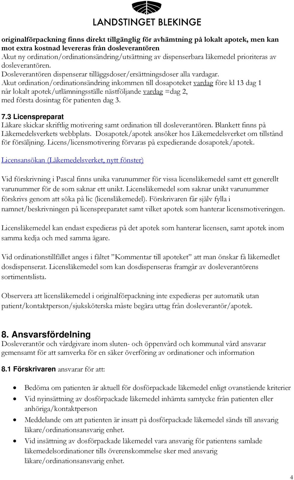 Akut ordination/ordinationsändring inkommen till dosapoteket vardag före kl 13 dag 1 når lokalt apotek/utlämningsställe nästföljande vardag =dag 2, med första dosintag för patienten dag 3. 7.