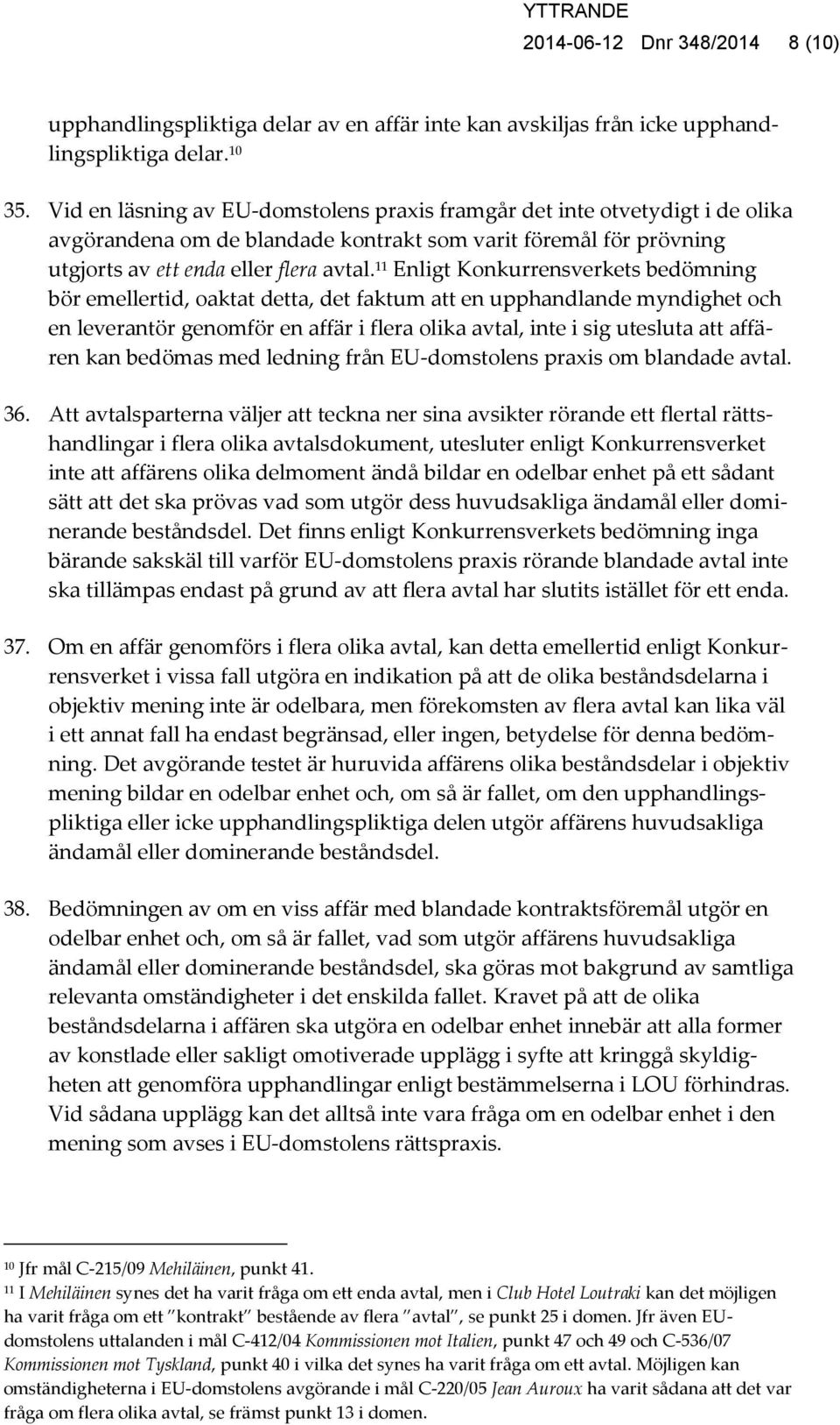 11 Enligt Konkurrensverkets bedömning bör emellertid, oaktat detta, det faktum att en upphandlande myndighet och en leverantör genomför en affär i flera olika avtal, inte i sig utesluta att affären