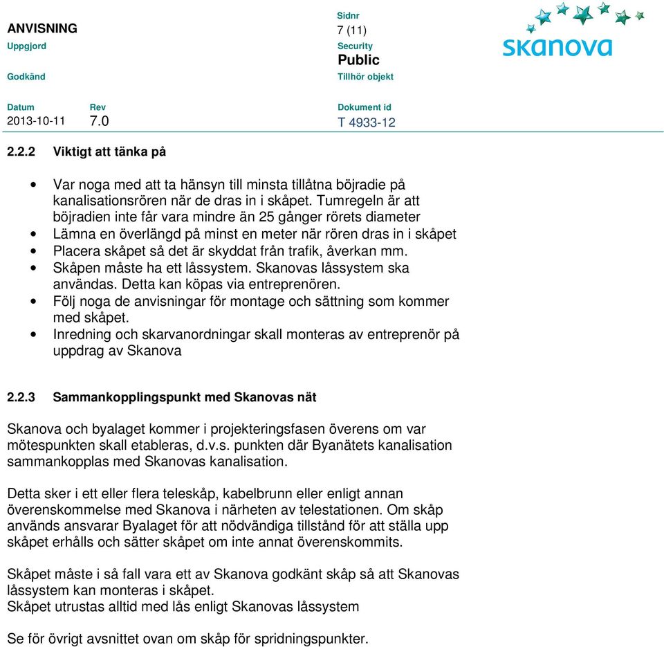 Skåpen måste ha ett låssystem. Skanovas låssystem ska användas. Detta kan köpas via entreprenören. Följ noga de anvisningar för montage och sättning som kommer med skåpet.