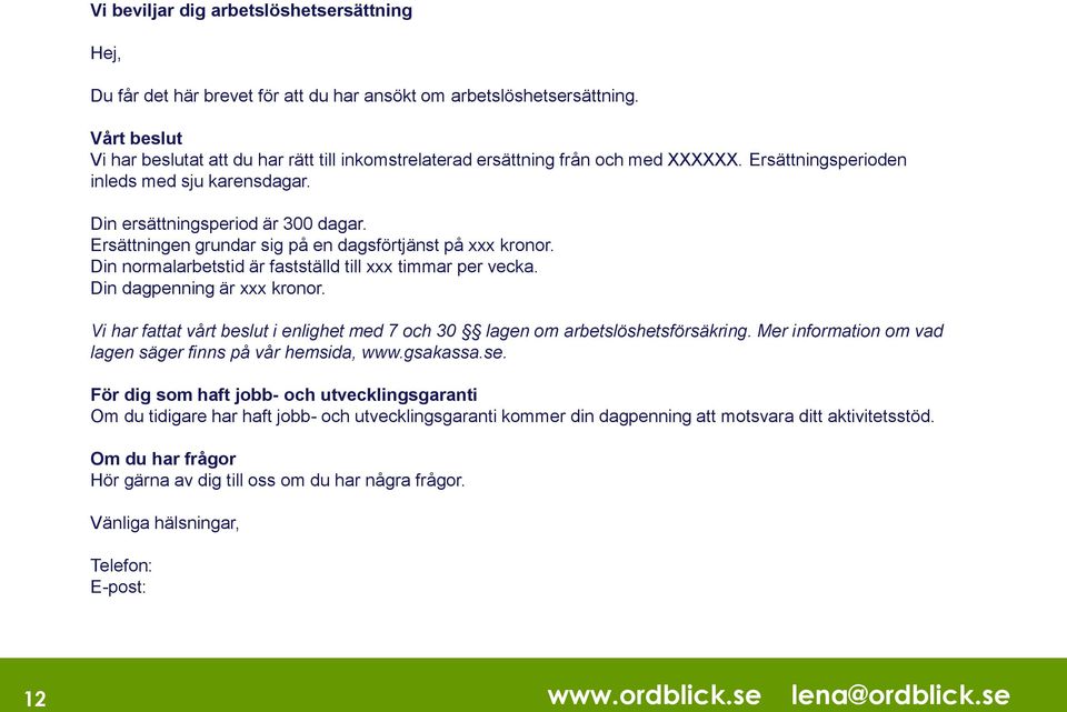 Ersättningen grundar sig på en dagsförtjänst på xxx kronor. Din normalarbetstid är fastställd till xxx timmar per vecka. Din dagpenning är xxx kronor.