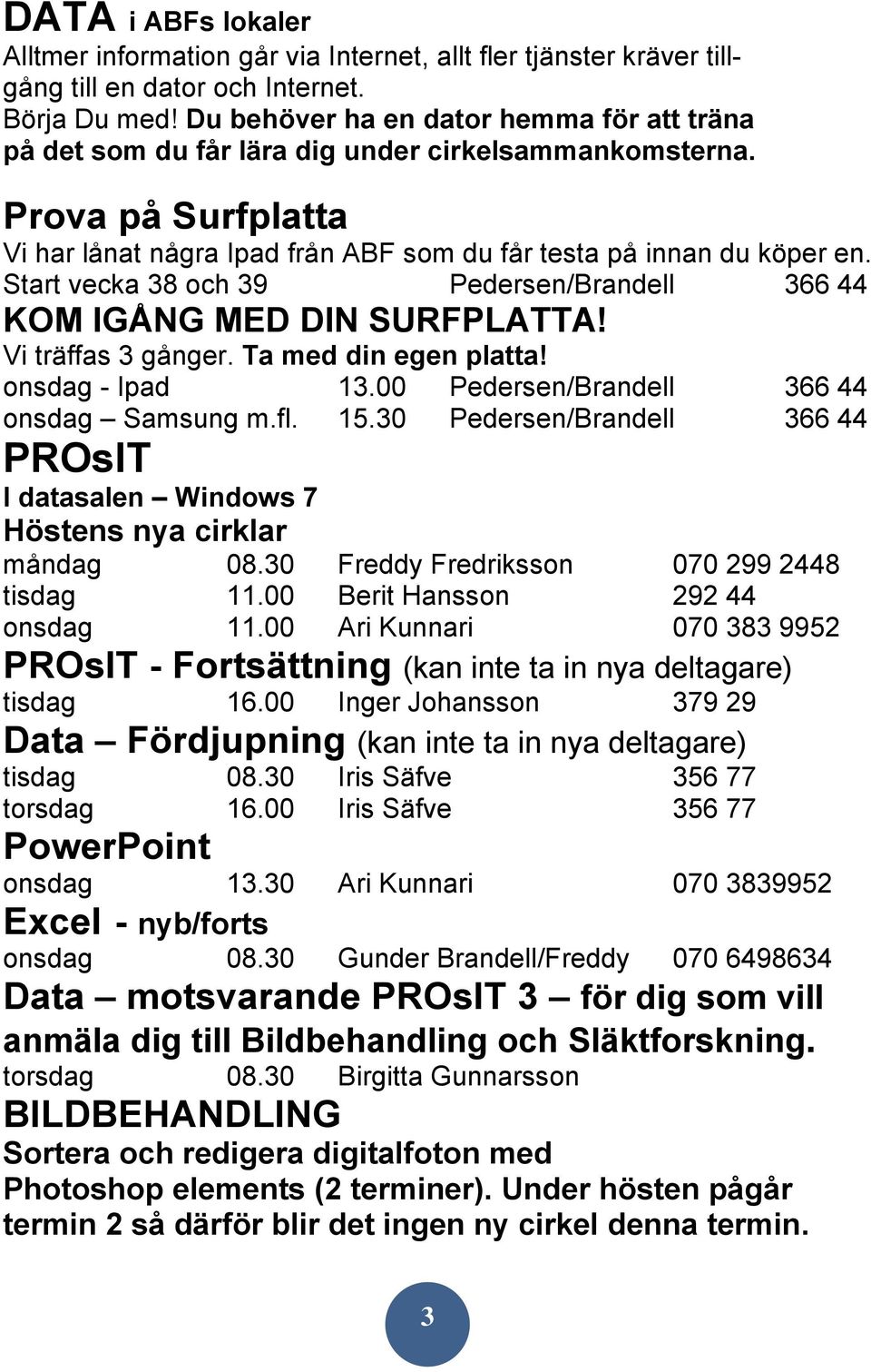 Start vecka 38 och 39 Pedersen/Brandell 366 44 KOM IGÅNG MED DIN SURFPLATTA! Vi träffas 3 gånger. Ta med din egen platta! onsdag - Ipad 13.00 Pedersen/Brandell 366 44 onsdag Samsung m.fl. 15.