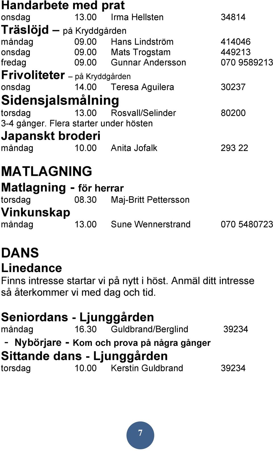 Flera starter under hösten Japanskt broderi måndag 10.00 Anita Jofalk 293 22 MATLAGNING Matlagning - för herrar torsdag 08.30 Maj-Britt Pettersson Vinkunskap måndag 13.