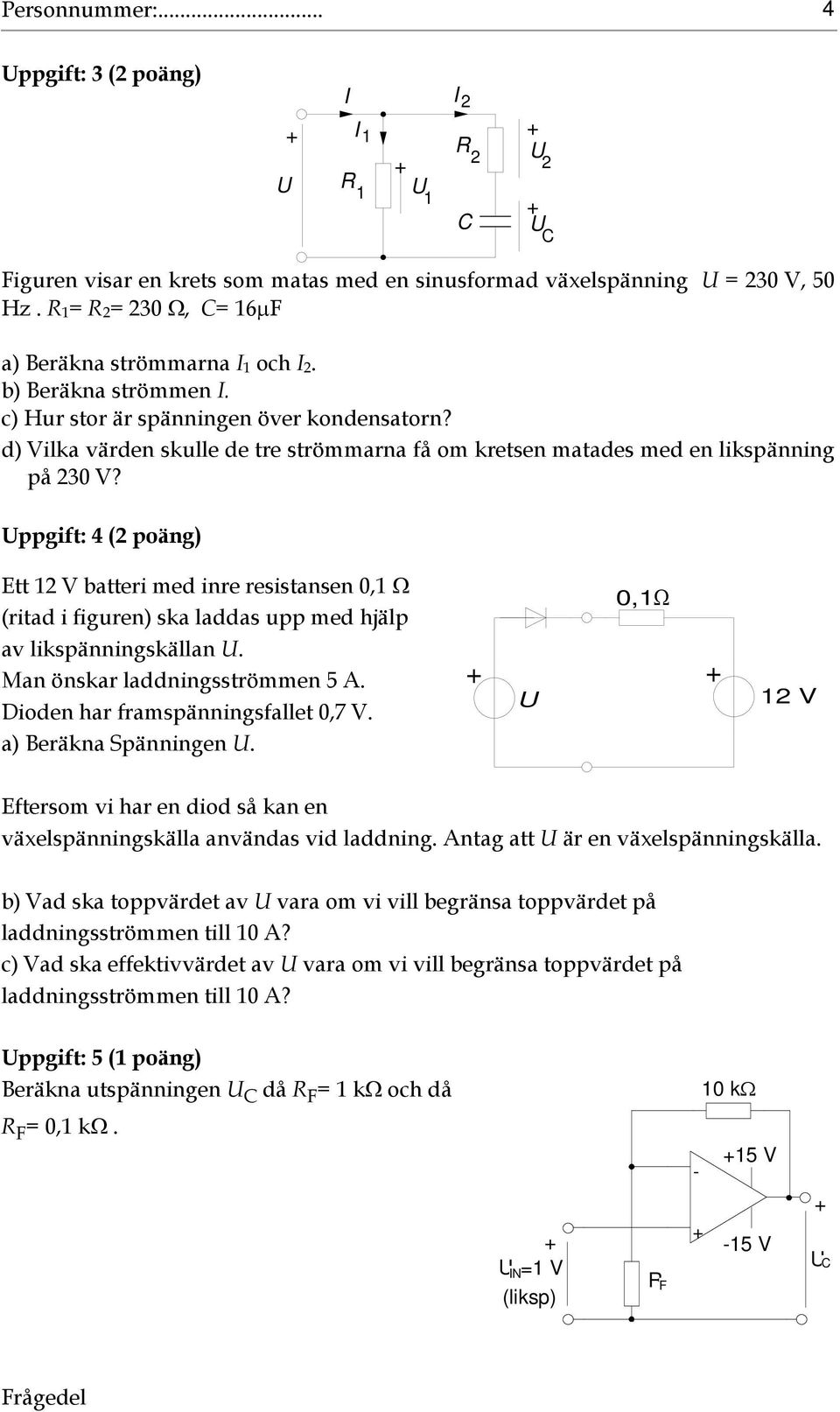 ppgift: ( poäng) Ett V batteri med inre resistansen 0, (ritad i figuren) ska laddas upp med hjälp av likspänningskällan. Man önskar laddningsströmmen 5 A. Dioden har framspänningsfallet 0,7 V.