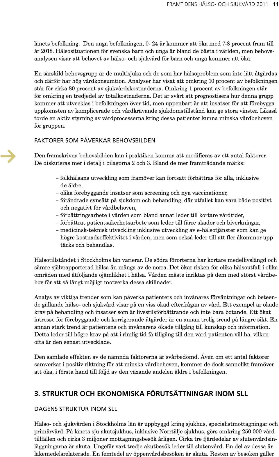 En särskild behovsgrupp är de multisjuka och de som har hälsoproblem som inte lätt åtgärdas och därför har hög vårdkonsumtion.