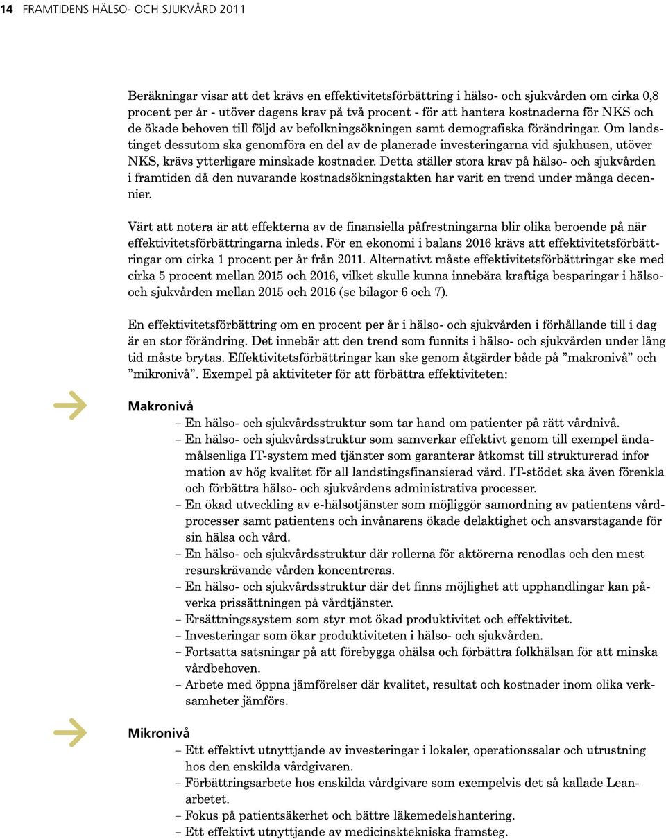 Om landstinget dessutom ska genomföra en del av de planerade investeringarna vid sjukhusen, utöver NKS, krävs ytterligare minskade kostnader.