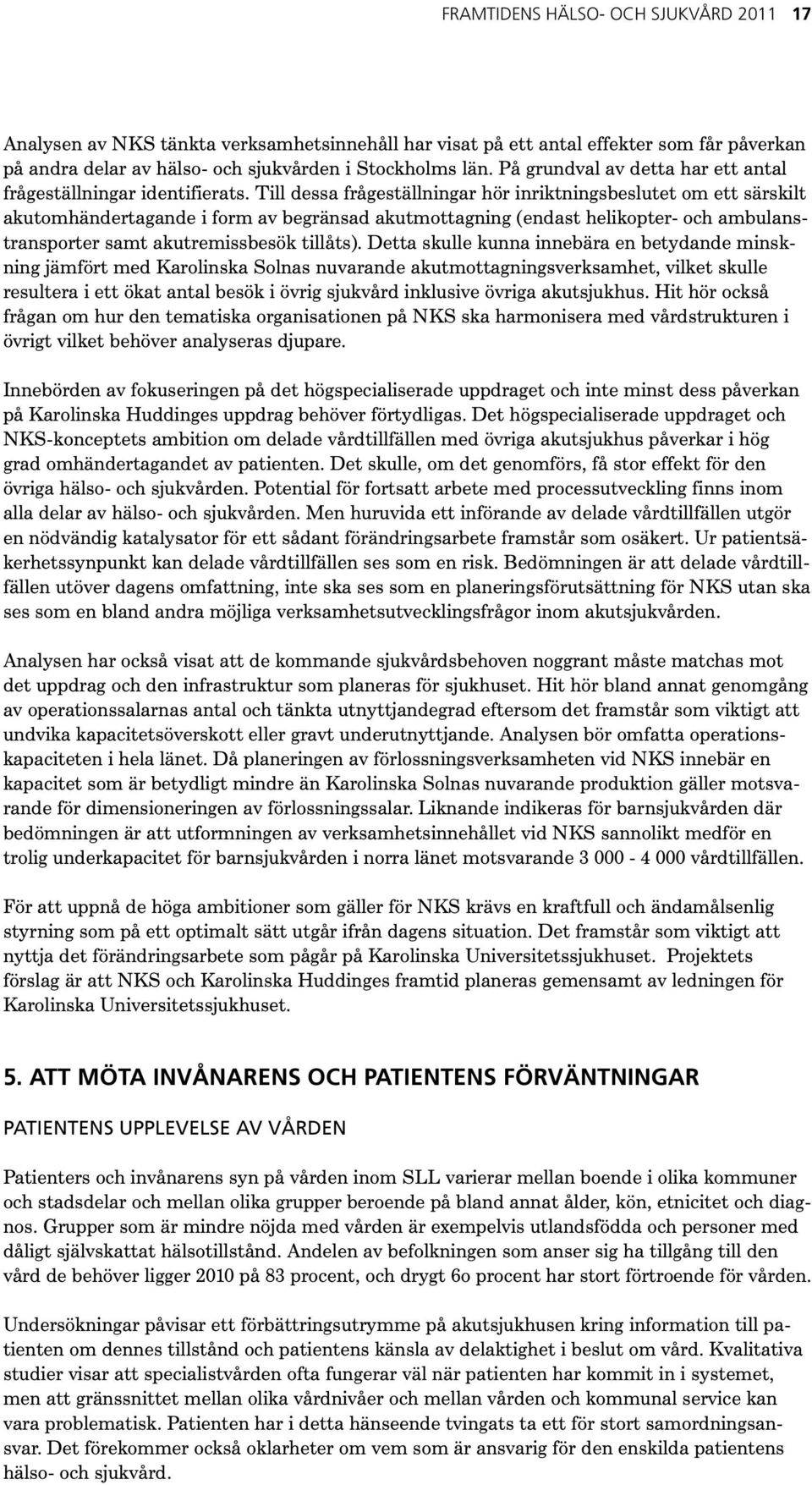 Till dessa frågeställningar hör inriktningsbeslutet om ett särskilt akutomhändertagande i form av begränsad akutmottagning (endast helikopter- och ambulanstransporter samt akutremissbesök tillåts).