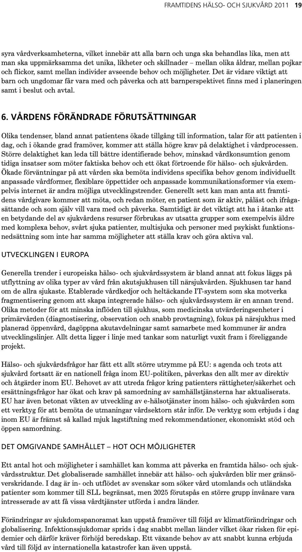 Det är vidare viktigt att barn och ungdomar får vara med och påverka och att barnperspektivet finns med i planeringen samt i beslut och avtal. 6.
