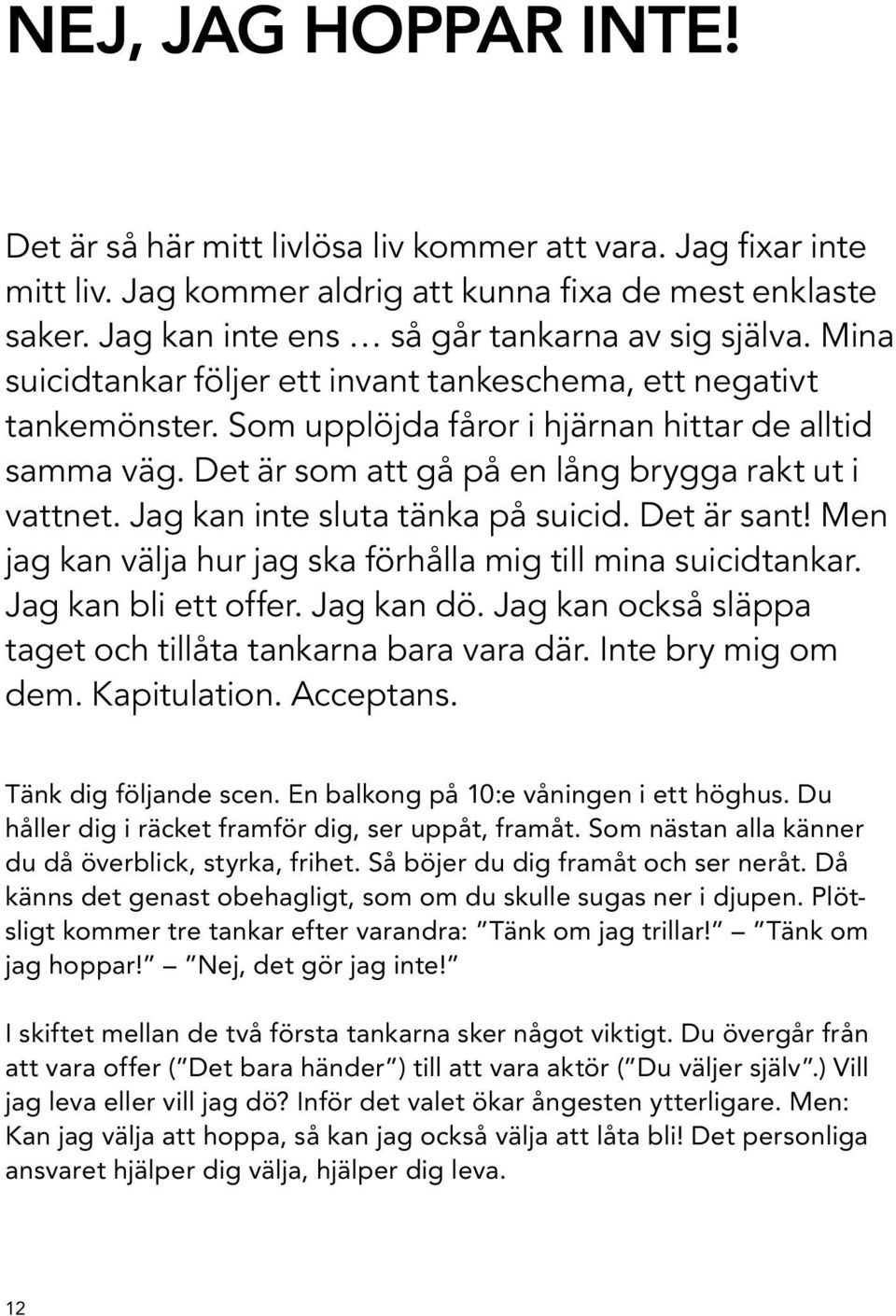 Jag kan inte sluta tänka på suicid. Det är sant! Men jag kan välja hur jag ska förhålla mig till mina suicidtankar. Jag kan bli ett offer. Jag kan dö.