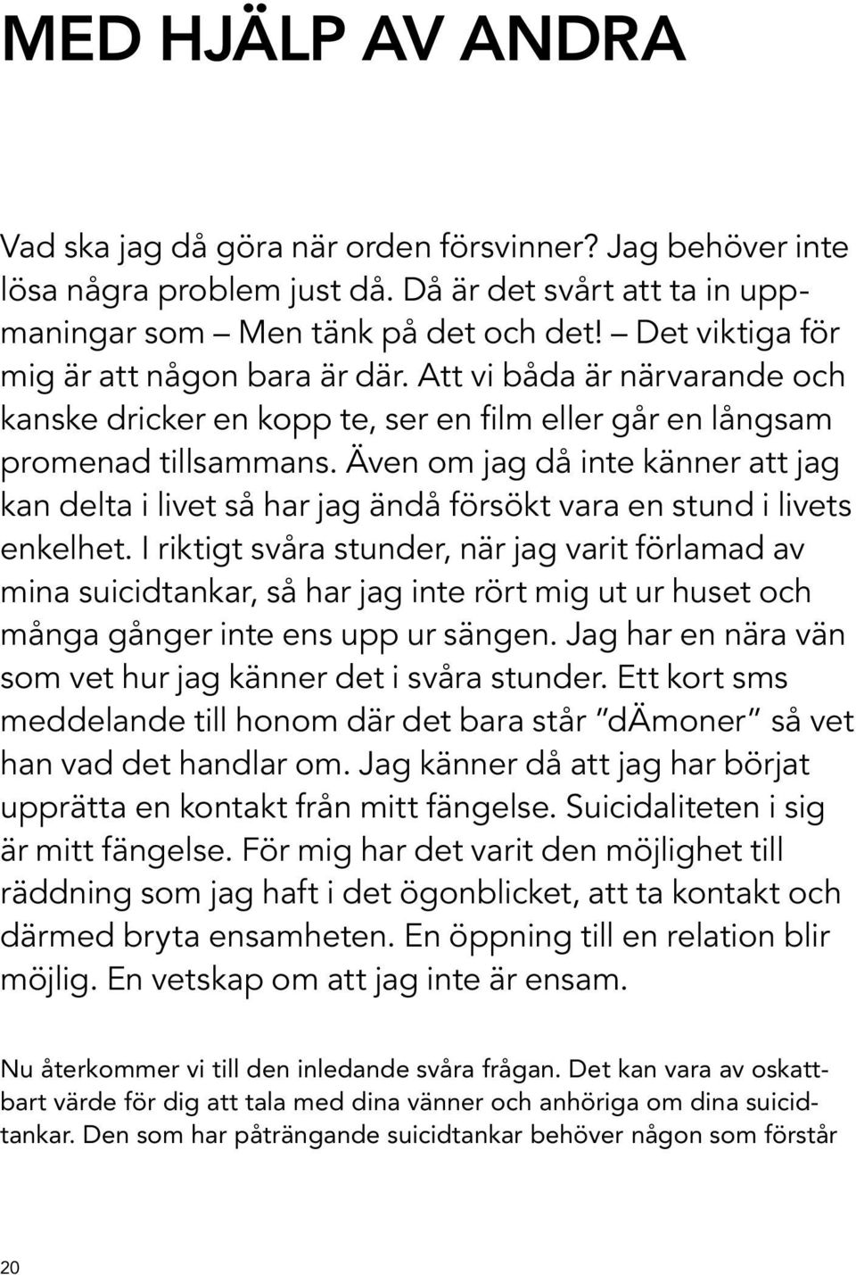 Även om jag då inte känner att jag kan delta i livet så har jag ändå försökt vara en stund i livets enkelhet.