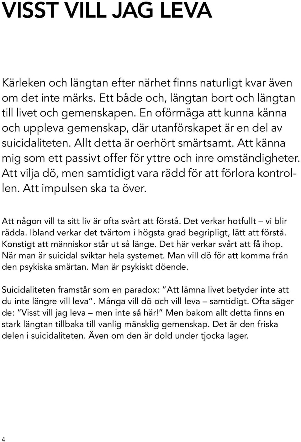 Att känna mig som ett passivt offer för yttre och inre omständigheter. Att vilja dö, men samtidigt vara rädd för att förlora kontrollen. Att impulsen ska ta över.