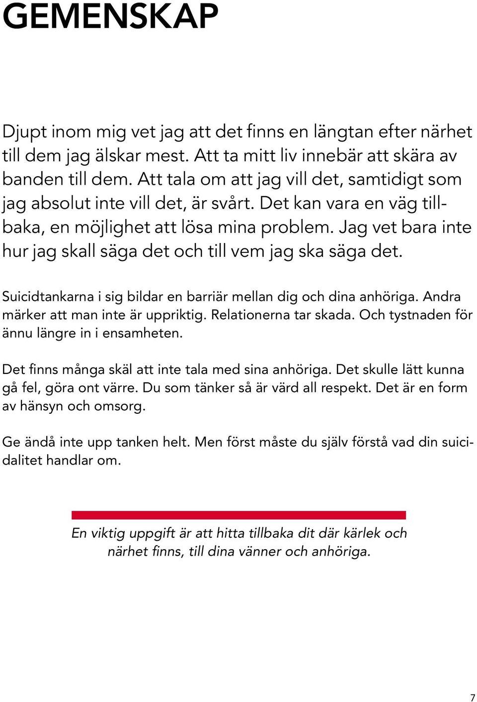 Jag vet bara inte hur jag skall säga det och till vem jag ska säga det. Suicidtankarna i sig bildar en barriär mellan dig och dina anhöriga. Andra märker att man inte är uppriktig.