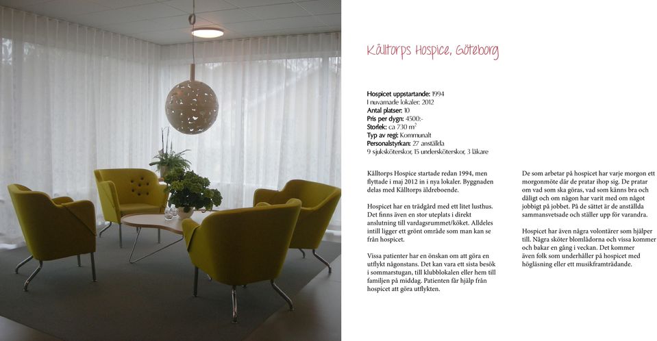 Hospicet har en trädgård med ett litet lusthus. Det finns även en stor uteplats i direkt anslutning till vardagsrummet/köket. Alldeles intill ligger ett grönt område som man kan se från hospicet.