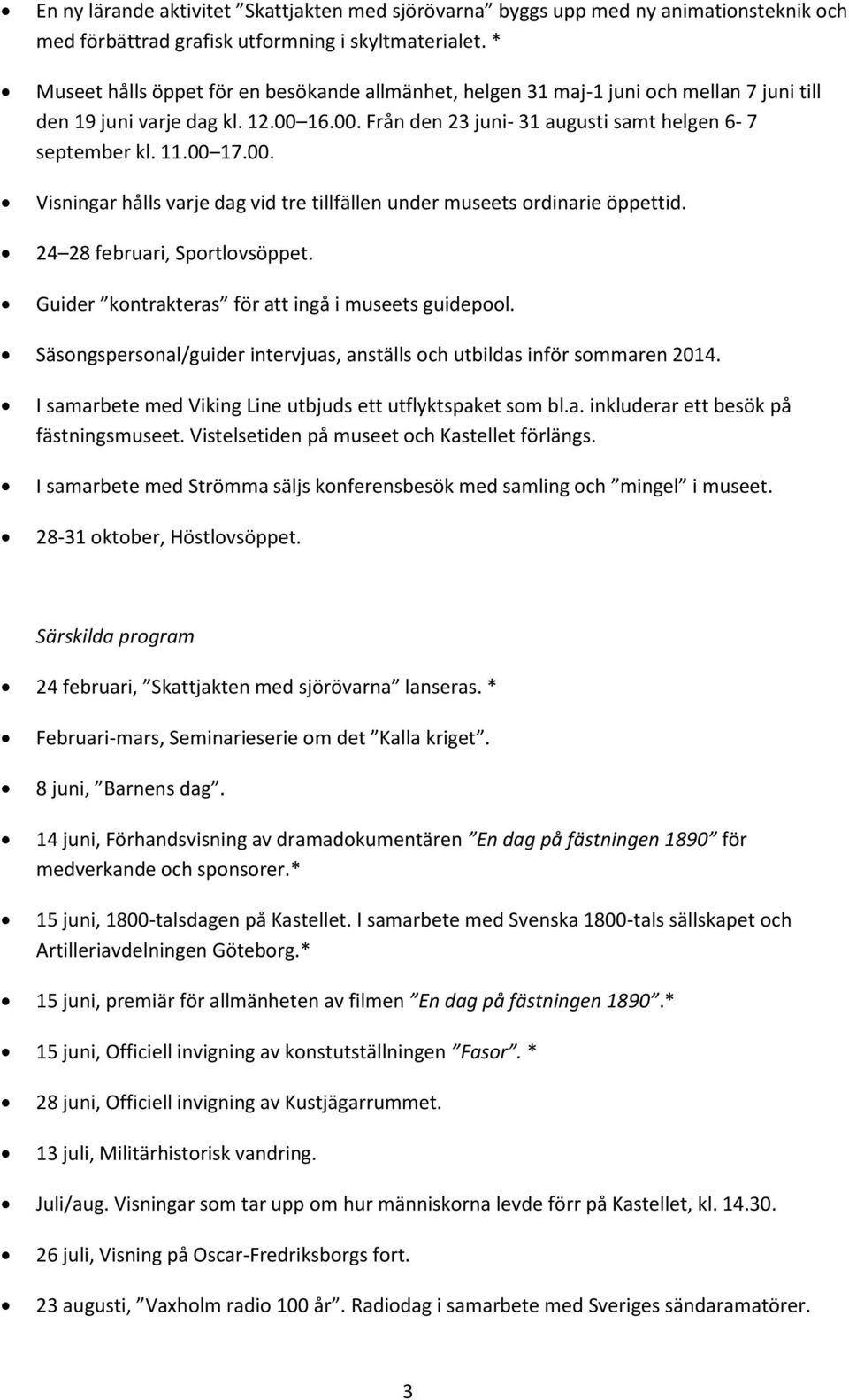 00. Visningar hålls varje dag vid tre tillfällen under museets ordinarie öppettid. 24 28 februari, Sportlovsöppet. Guider kontrakteras för att ingå i museets guidepool.