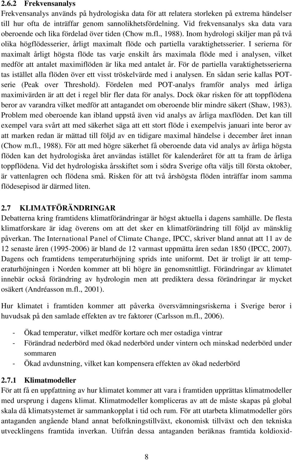 Inom hydrologi skiljer man på två olika högflödesserier, årligt maximalt flöde och partiella varaktighetsserier.