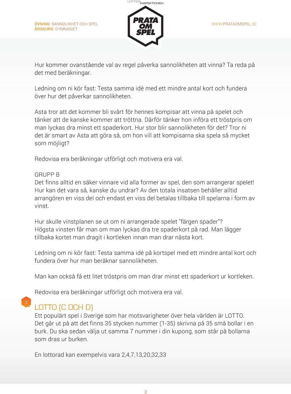 Asta tror att det kommer bli svårt för hennes kompisar att vinna på spelet och tänker att de kanske kommer att tröttna. Därför tänker hon införa ett tröstpris om man lyckas dra minst ett spaderkort.