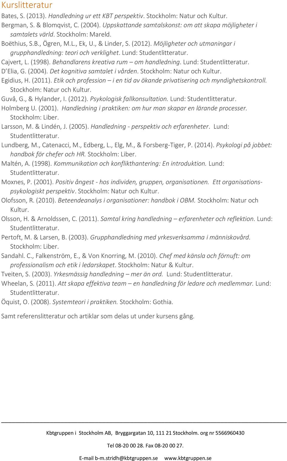 Möjligheter och utmaningar i grupphandledning: teori och verklighet. Lund: Cajvert, L. (1998). Behandlarens kreativa rum om handledning. Lund: D Elia, G. (2004). Det kognitiva samtalet i vården.