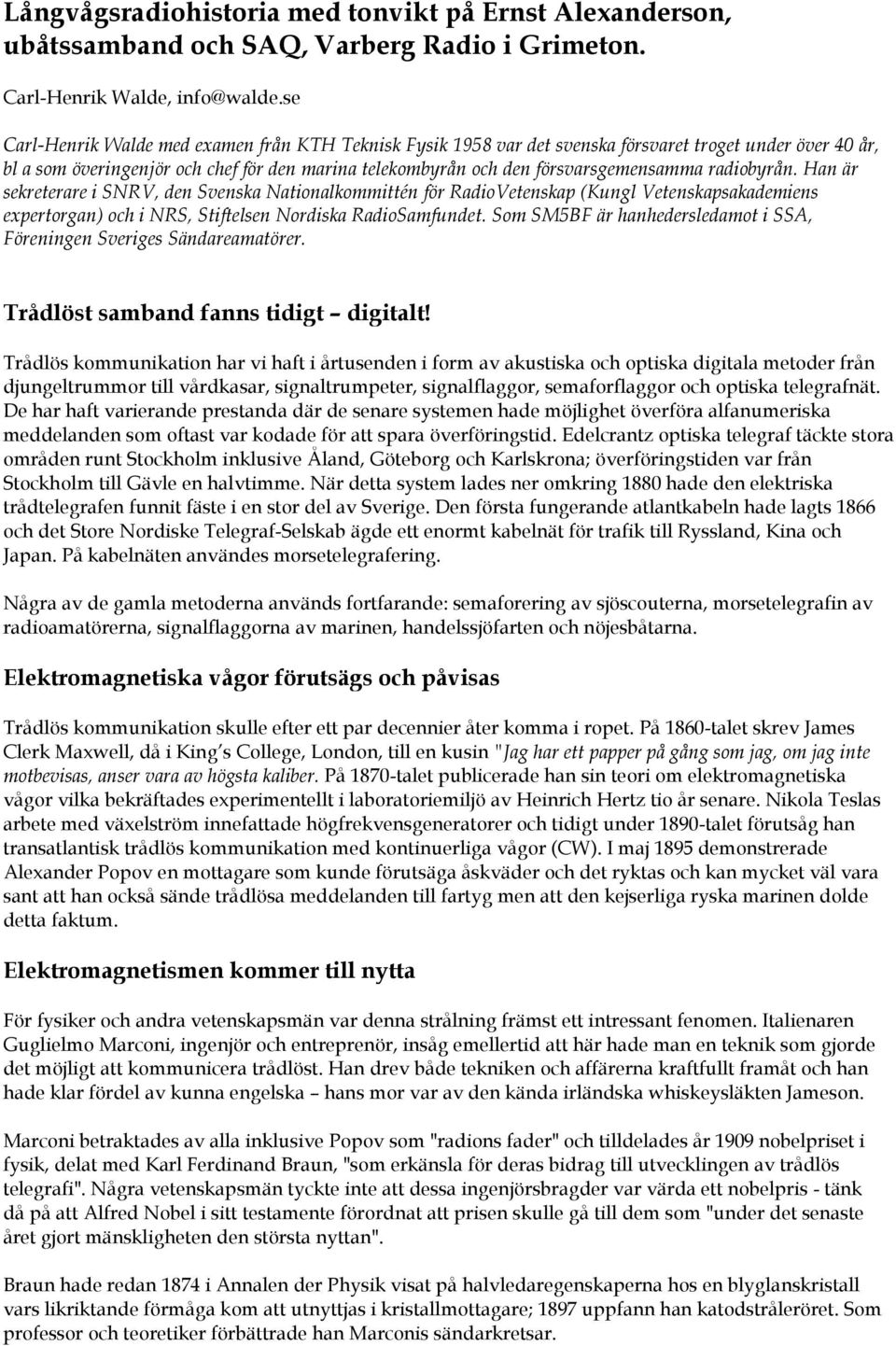 radiobyrån. Han är sekreterare i SNRV, den Svenska Nationalkommittén för RadioVetenskap (Kungl Vetenskapsakademiens expertorgan) och i NRS, Stiftelsen Nordiska RadioSamfundet.
