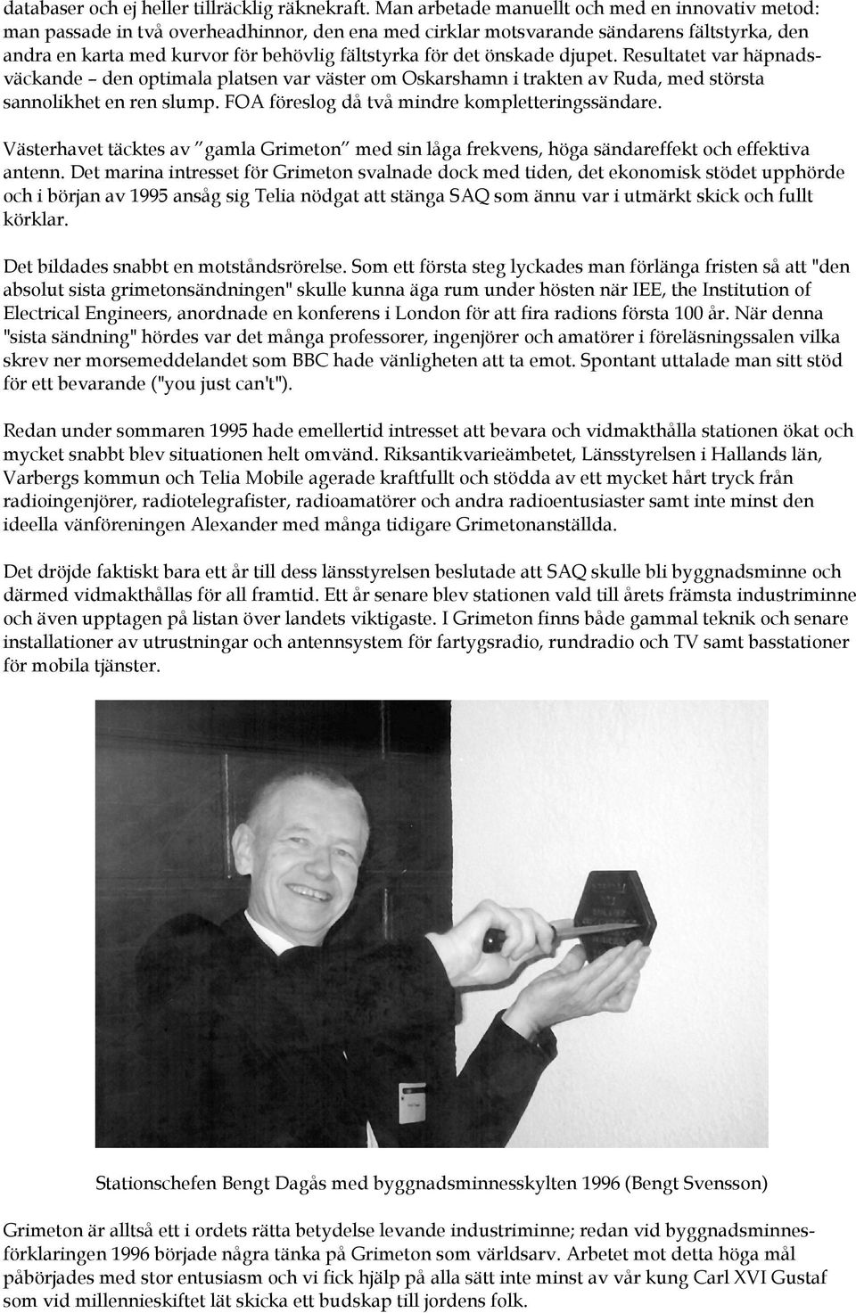 det önskade djupet. Resultatet var häpnadsväckande den optimala platsen var väster om Oskarshamn i trakten av Ruda, med största sannolikhet en ren slump.