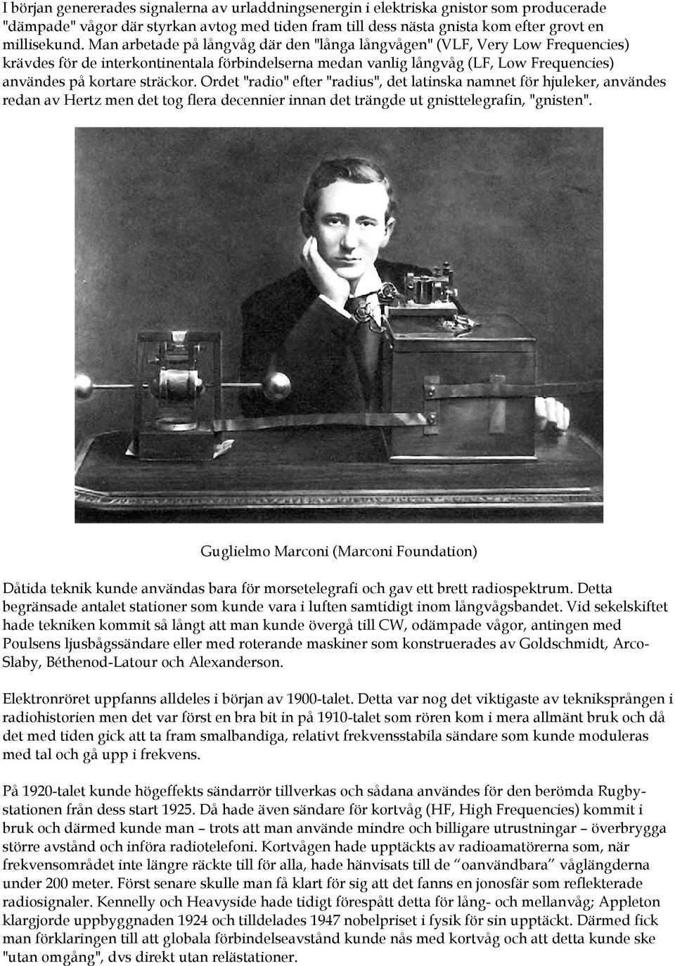 Ordet "radio" efter "radius", det latinska namnet för hjuleker, användes redan av Hertz men det tog flera decennier innan det trängde ut gnisttelegrafin, "gnisten".