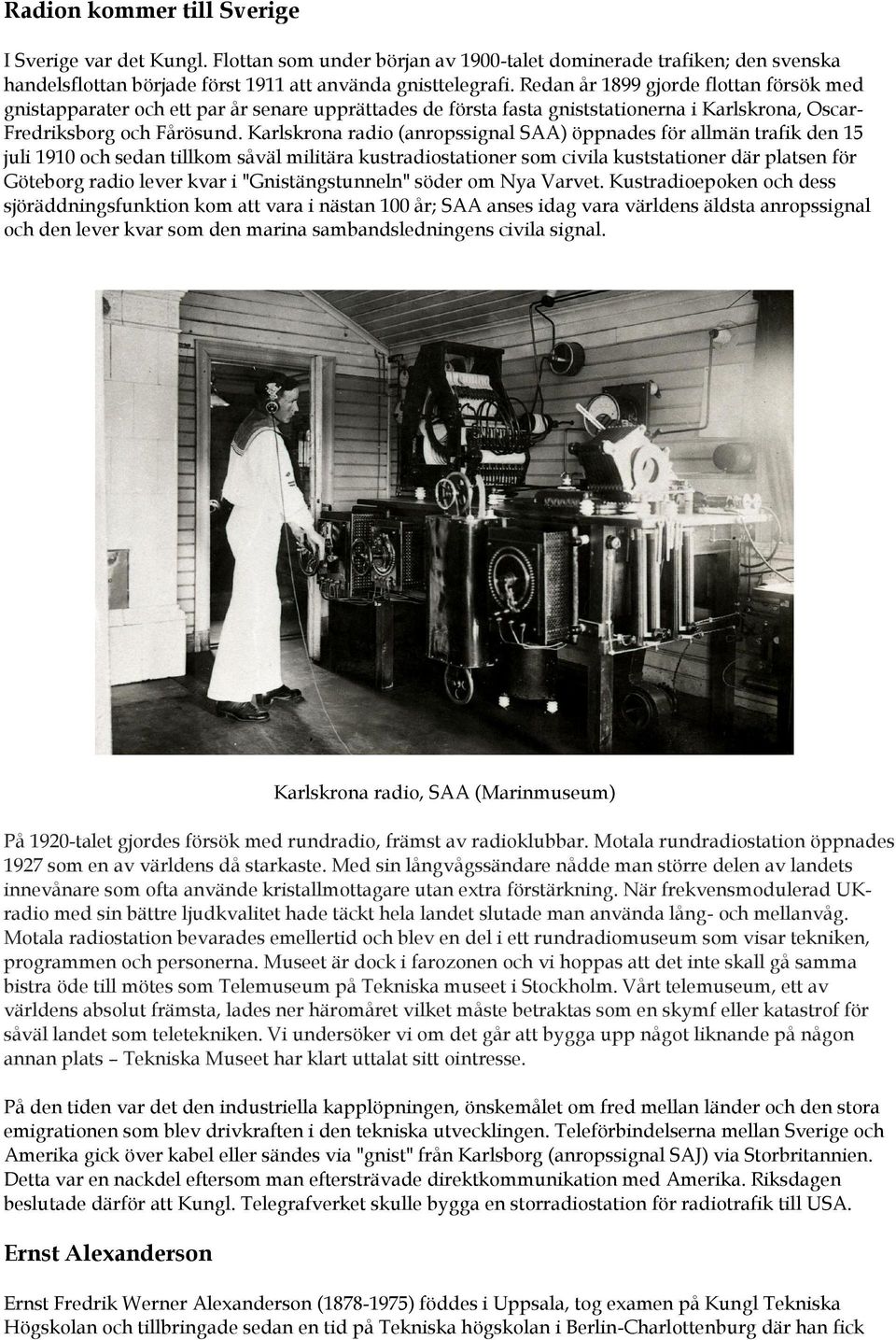 Karlskrona radio (anropssignal SAA) öppnades för allmän trafik den 15 juli 1910 och sedan tillkom såväl militära kustradiostationer som civila kuststationer där platsen för Göteborg radio lever kvar