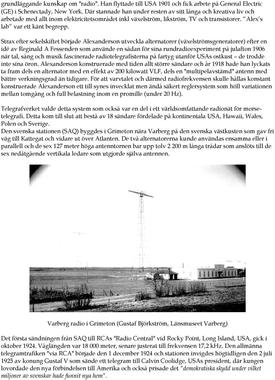 Strax efter sekelskiftet började Alexanderson utveckla alternatorer (växelströmsgeneratorer) efter en idé av Reginald A Fessenden som använde en sådan för sina rundradioexperiment på julafton 1906
