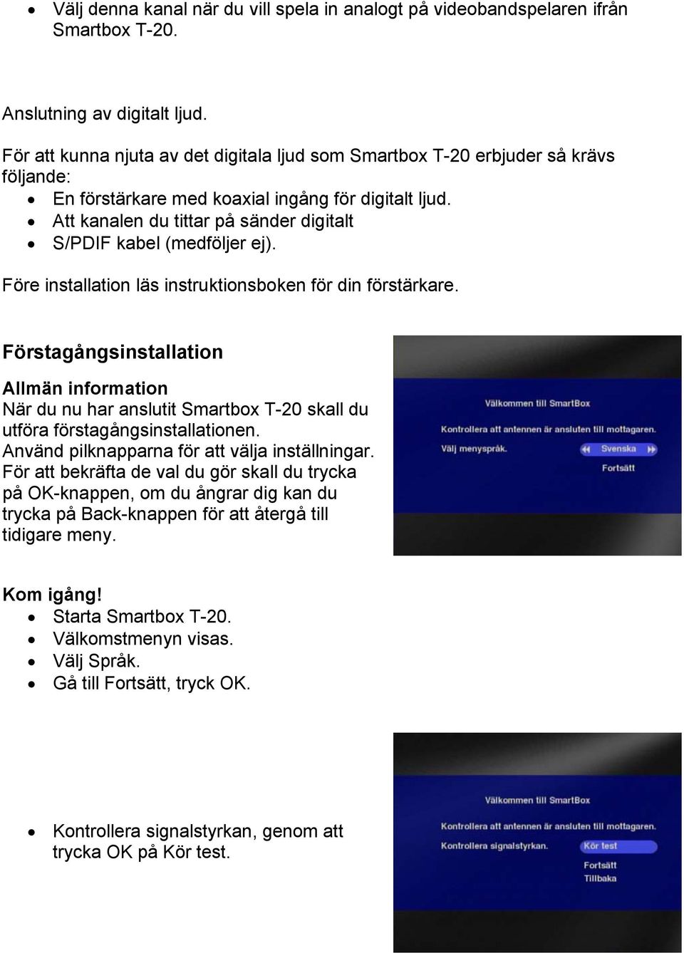 Att kanalen du tittar på sänder digitalt S/PDIF kabel (medföljer ej). Före installation läs instruktionsboken för din förstärkare.