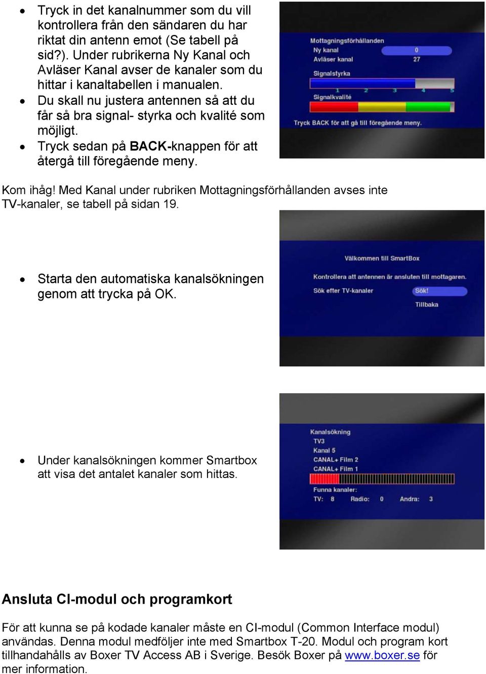 Tryck sedan på BACK-knappen för att återgå till föregående meny. Kom ihåg! Med Kanal under rubriken Mottagningsförhållanden avses inte TV-kanaler, se tabell på sidan 19.
