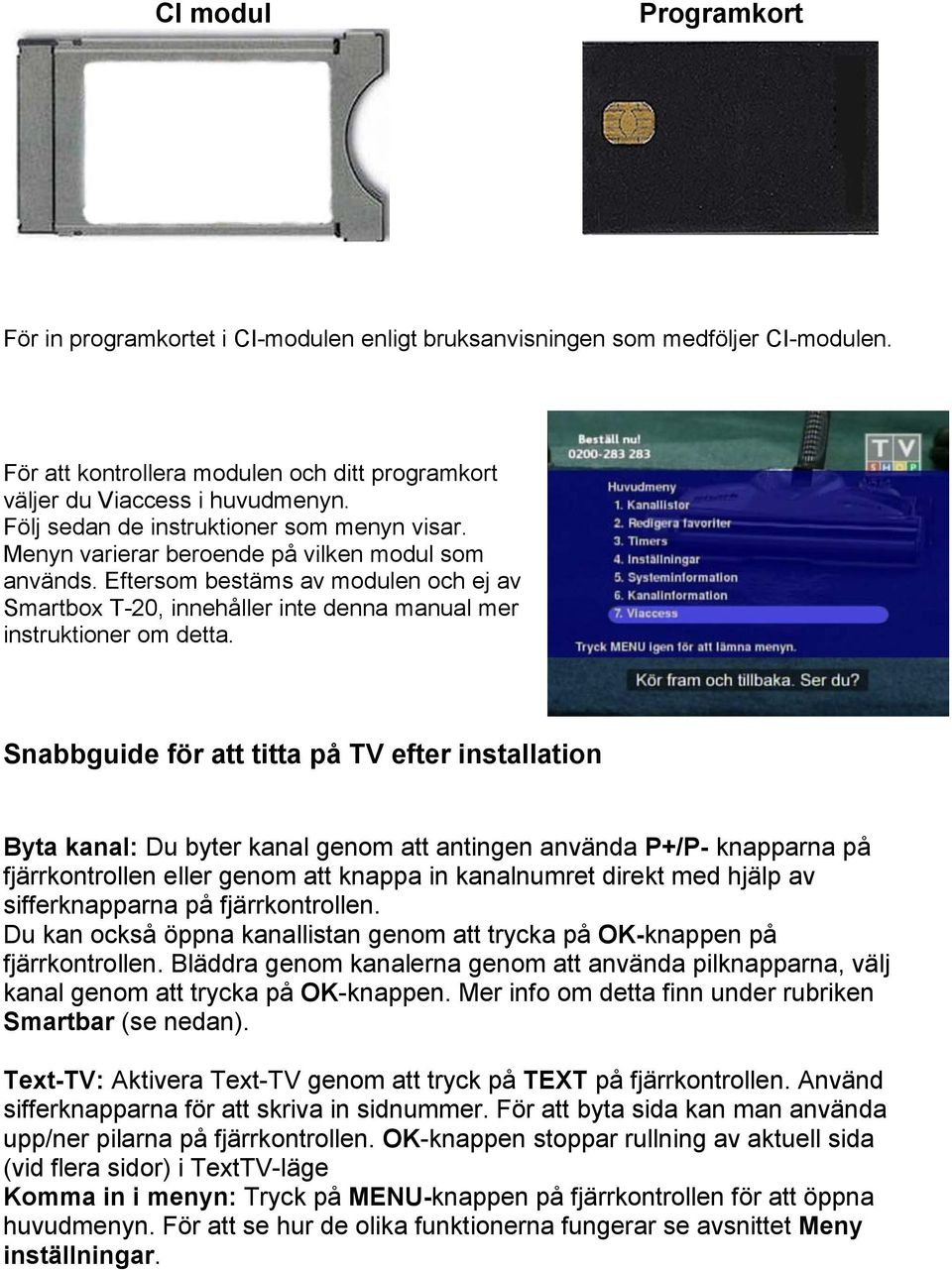 Eftersom bestäms av modulen och ej av Smartbox T-20, innehåller inte denna manual mer instruktioner om detta.