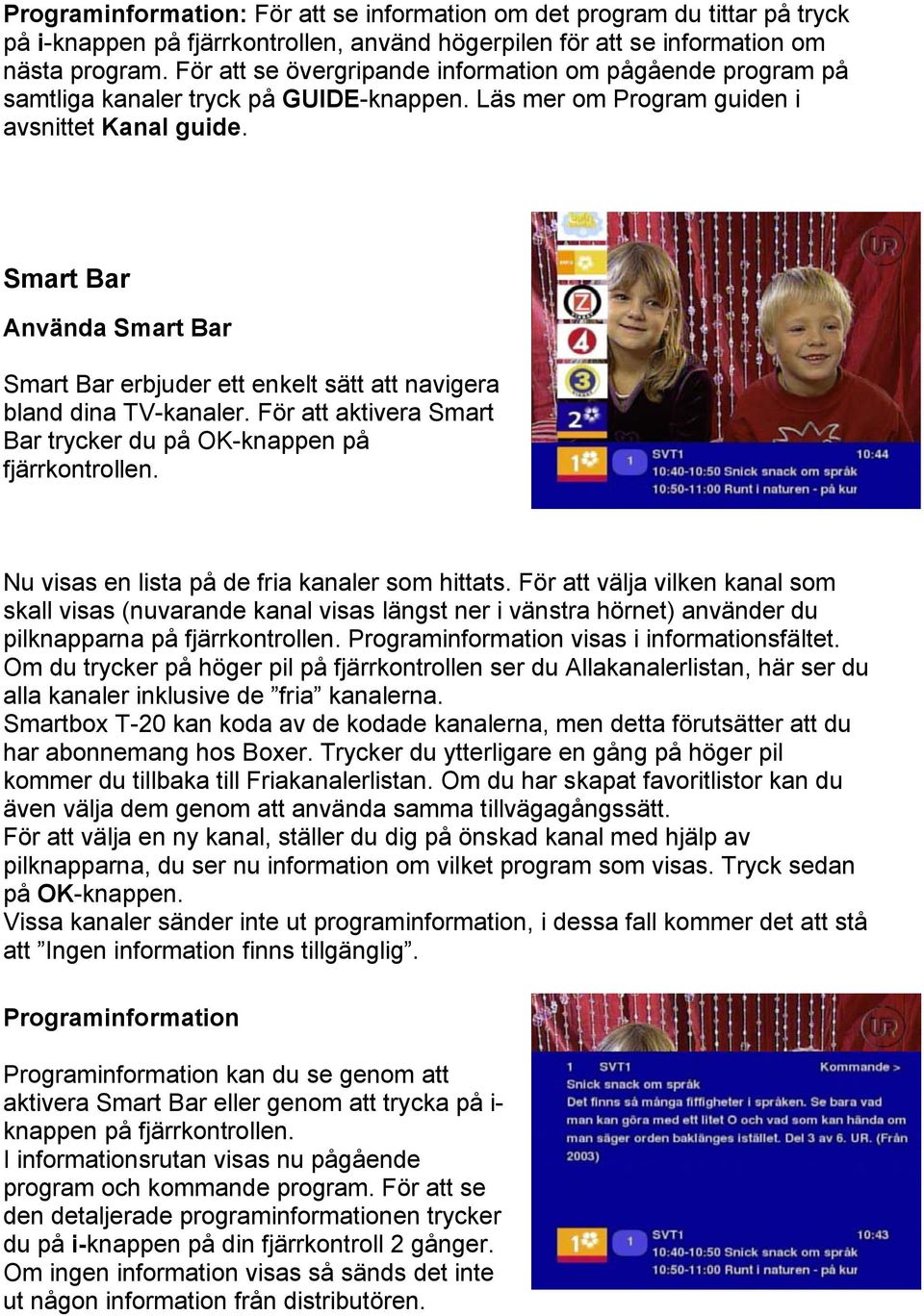Smart Bar Använda Smart Bar Smart Bar erbjuder ett enkelt sätt att navigera bland dina TV-kanaler. För att aktivera Smart Bar trycker du på OK-knappen på fjärrkontrollen.