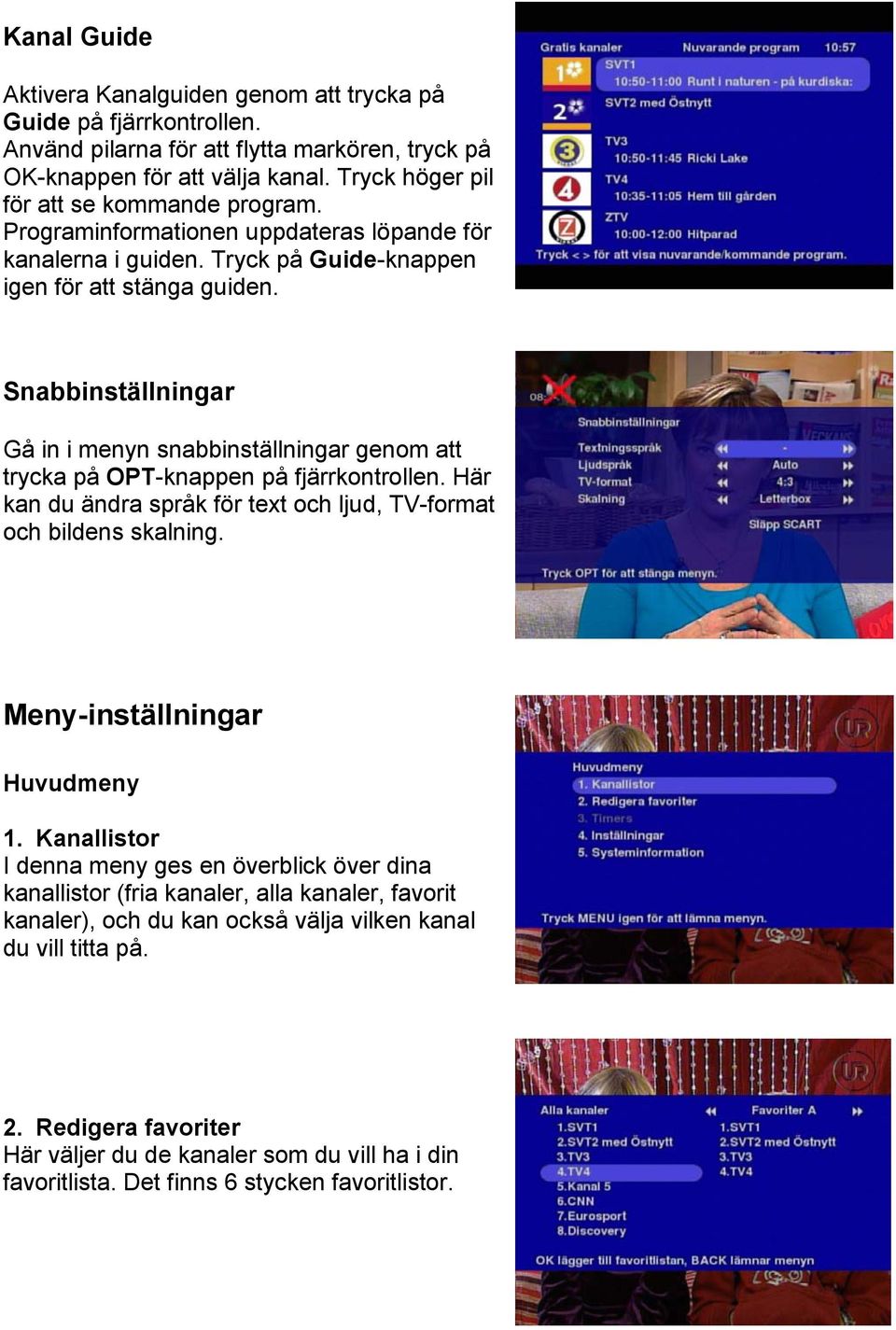 Snabbinställningar Gå in i menyn snabbinställningar genom att trycka på OPT-knappen på fjärrkontrollen. Här kan du ändra språk för text och ljud, TV-format och bildens skalning.