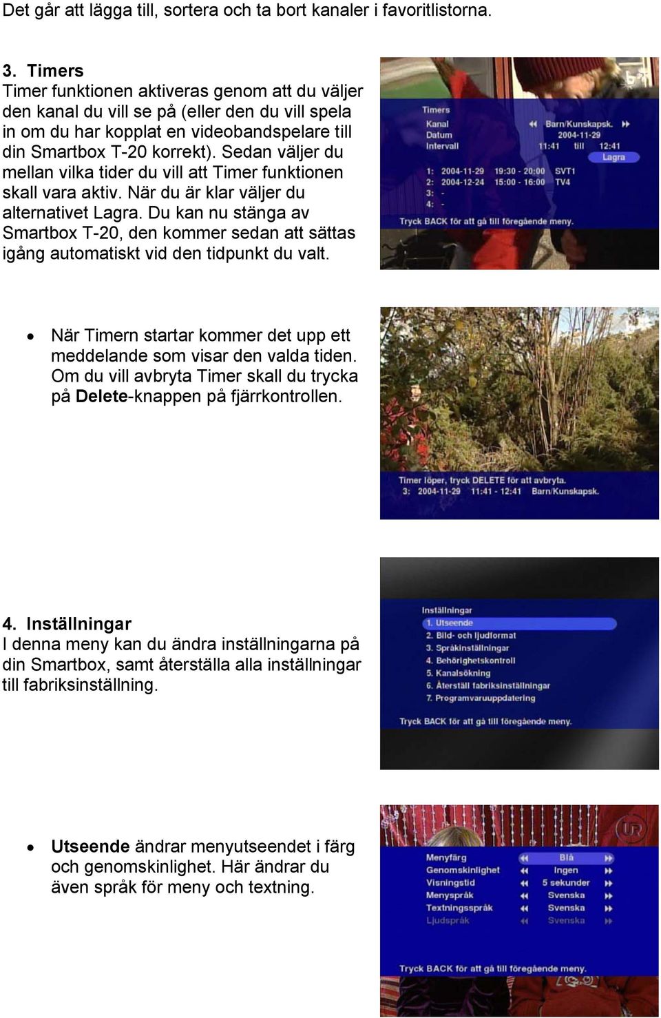 Sedan väljer du mellan vilka tider du vill att Timer funktionen skall vara aktiv. När du är klar väljer du alternativet Lagra.