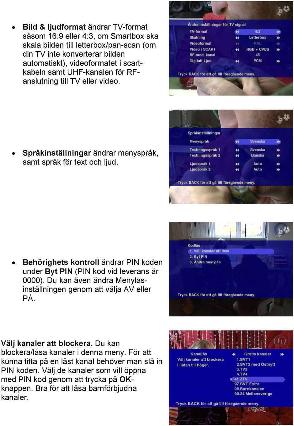 Behörighets kontroll ändrar PIN koden under Byt PIN (PIN kod vid leverans är 0000). Du kan även ändra Menylåsinställningen genom att välja AV eller PÅ. Välj kanaler att blockera.