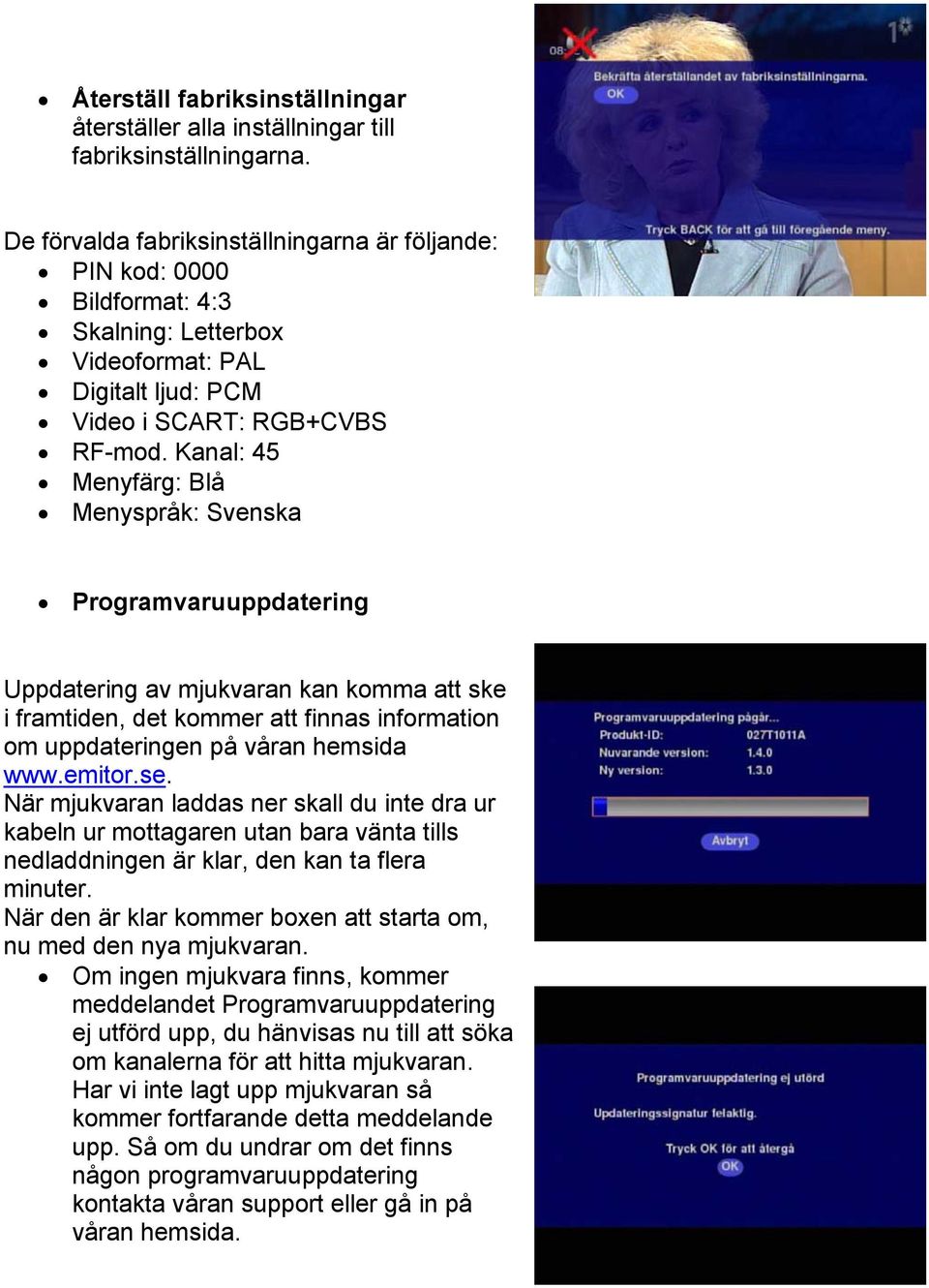 Kanal: 45 Menyfärg: Blå Menyspråk: Svenska Programvaruuppdatering Uppdatering av mjukvaran kan komma att ske i framtiden, det kommer att finnas information om uppdateringen på våran hemsida w ww.