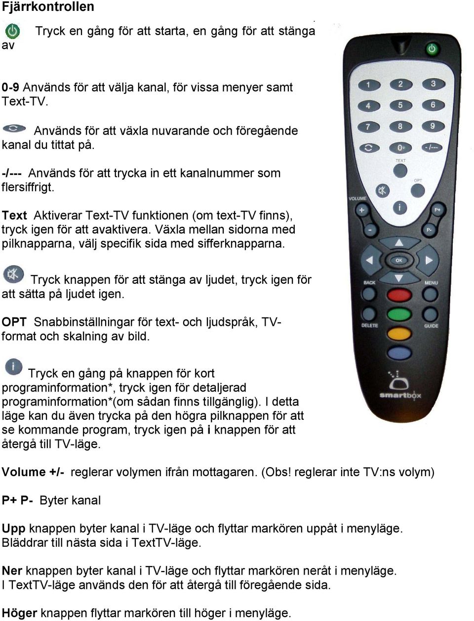 Text Aktiverar Text-TV funktionen (om text-tv finns), tryck igen för att avaktivera. Växla mellan sidorna med pilknapparna, välj specifik sida med sifferknapparna.