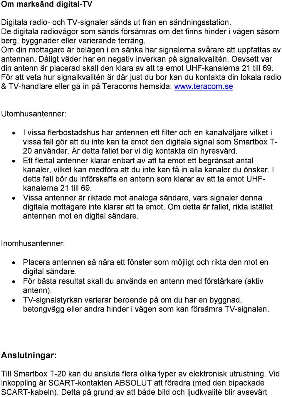 Om din mottagare är belägen i en sänka har signalerna svårare att uppfattas av antennen. Dåligt väder har en negativ inverkan på signalkvalitén.