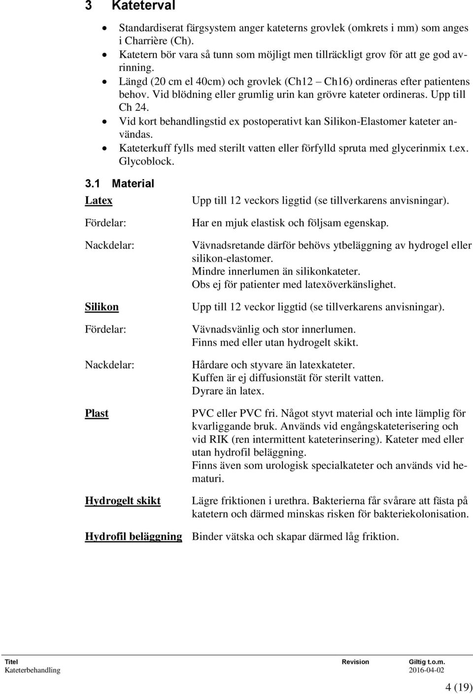 Vid kort behandlingstid ex postoperativt kan Silikon-Elastomer kateter användas. Kateterkuff fylls med sterilt vatten eller förfylld spruta med glycerinmix t.ex. Glycoblock. 3.