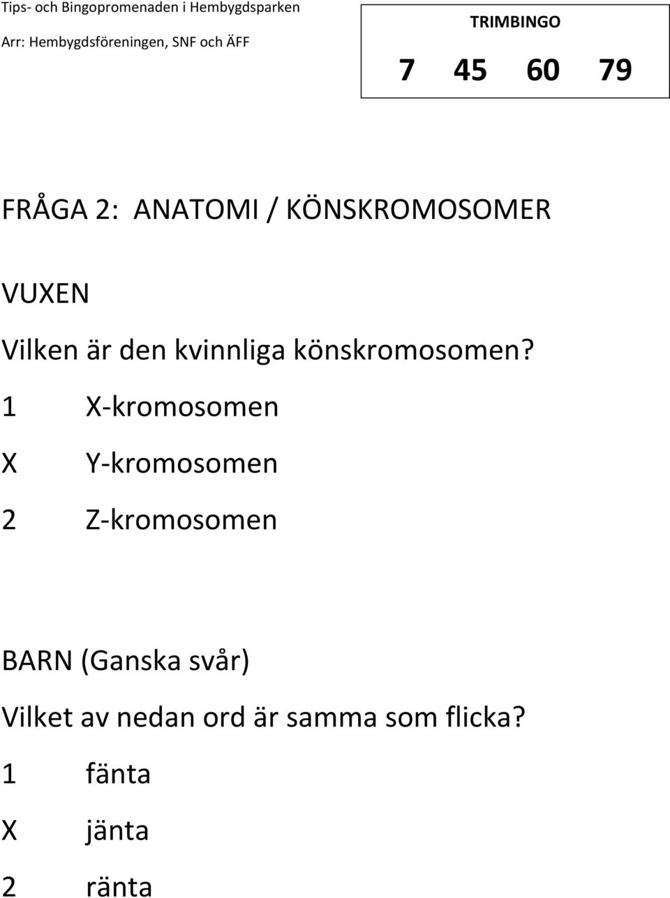 1 -kromosomen Y-kromosomen 2 Z-kromosomen (Ganska