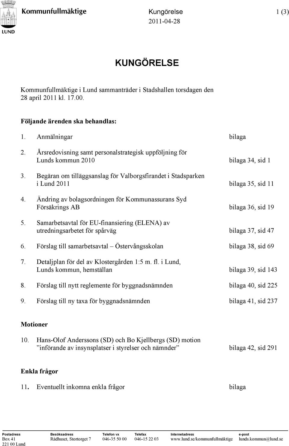 Begäran om tilläggsanslag för Valborgsfirandet i Stadsparken i Lund 2011 bilaga 35, sid 11 4. Ändring av bolagsordningen för Kommunassurans Syd Försäkrings AB bilaga 36, sid 19 5.