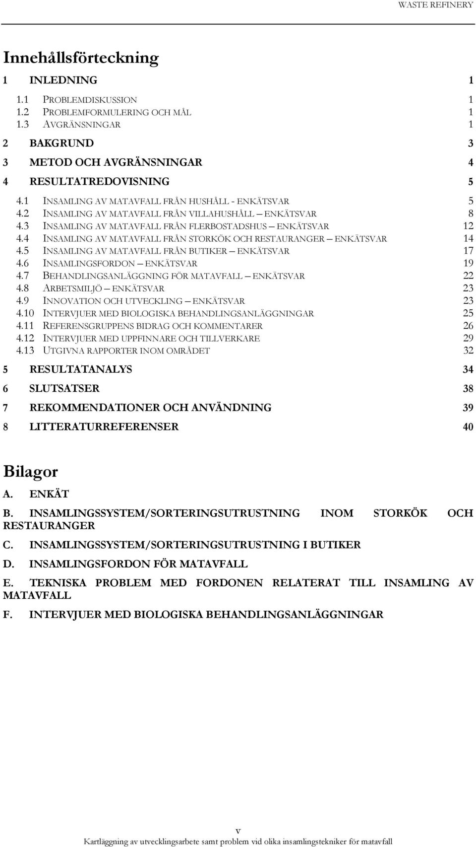 4 INSAMLING AV MATAVFALL FRÅN STORKÖK OCH RESTAURANGER ENKÄTSVAR 14 4.5 INSAMLING AV MATAVFALL FRÅN BUTIKER ENKÄTSVAR 17 4.6 INSAMLINGSFORDON ENKÄTSVAR 19 4.