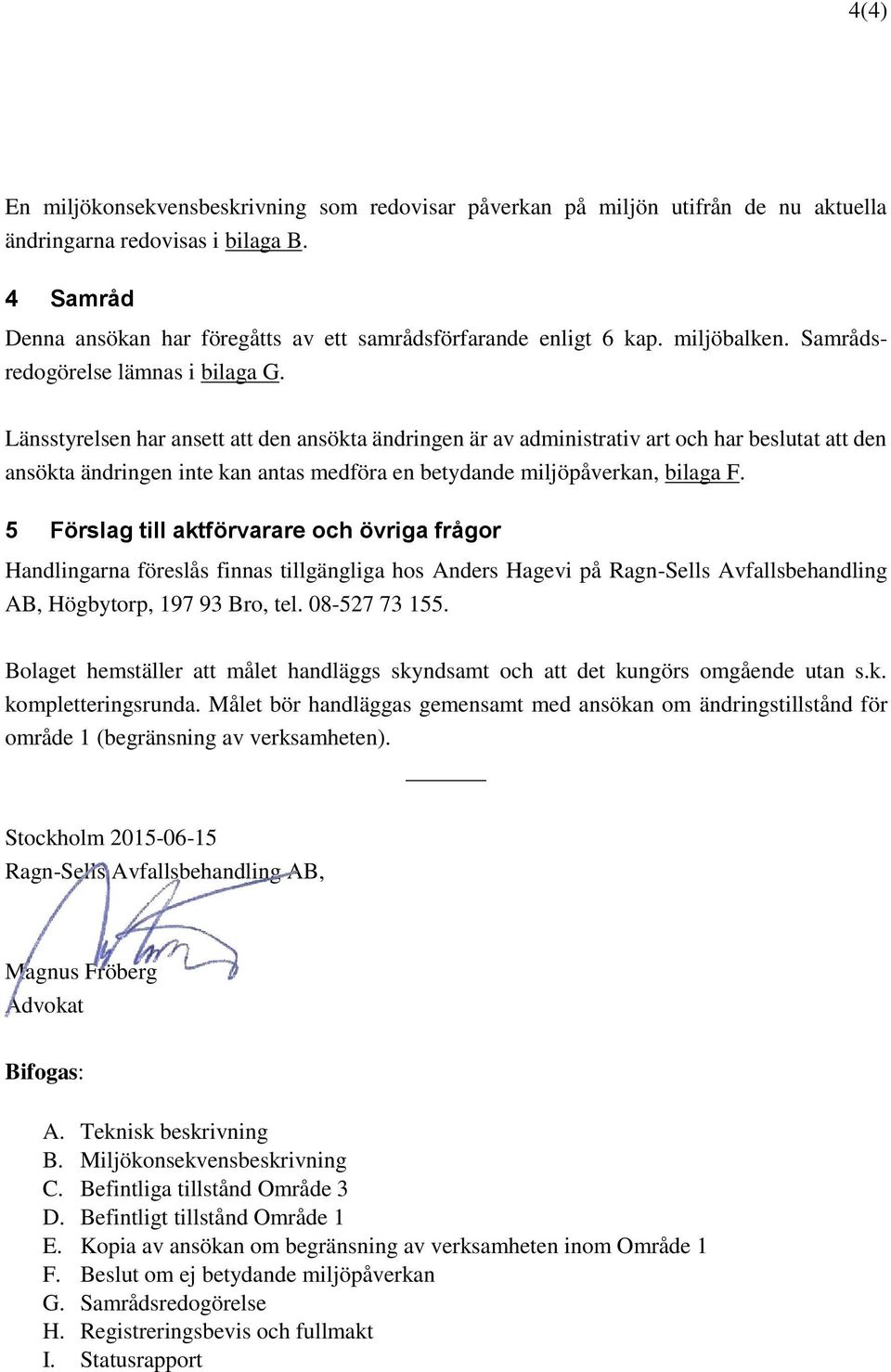 Länsstyrelsen har ansett att den ansökta ändringen är av administrativ art och har beslutat att den ansökta ändringen inte kan antas medföra en betydande miljöpåverkan, bilaga F.