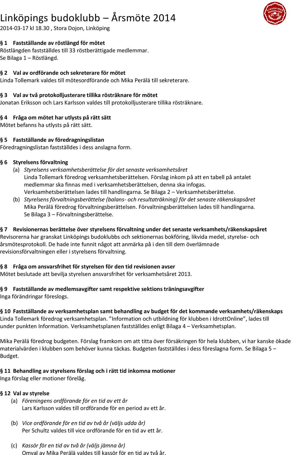 3 Val av två protokolljusterare tillika rösträknare för mötet Jonatan Eriksson och Lars Karlsson valdes till protokolljusterare tillika rösträknare.