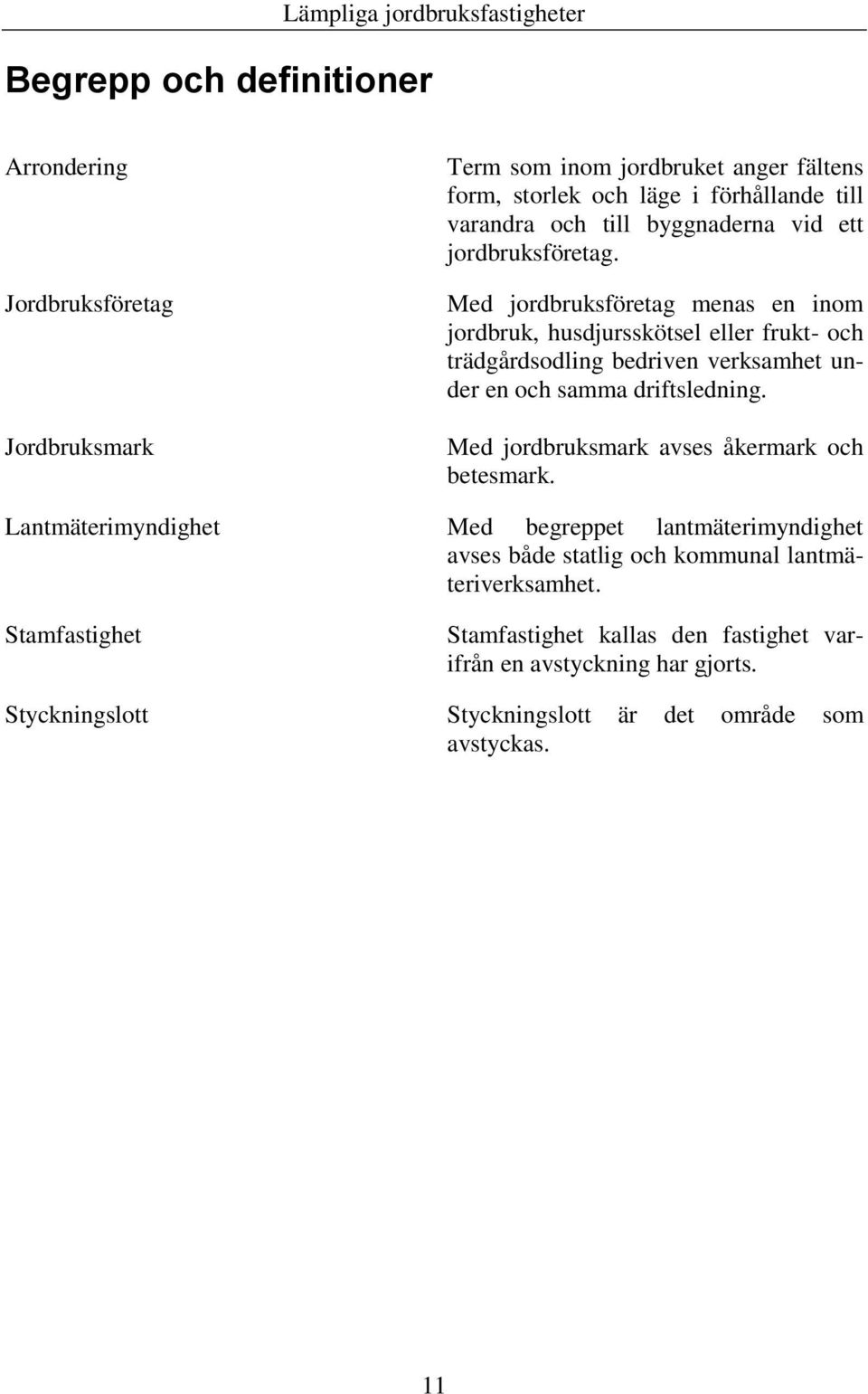 Med jordbruksföretag menas en inom jordbruk, husdjursskötsel eller frukt- och trädgårdsodling bedriven verksamhet under en och samma driftsledning.