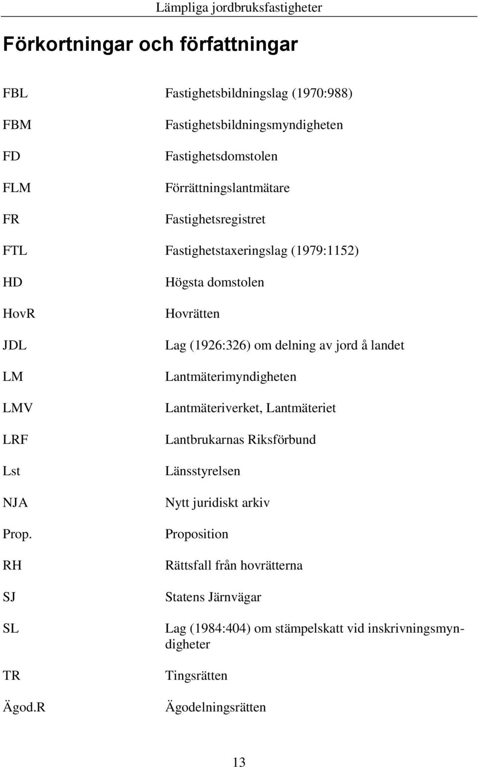 R Högsta domstolen Hovrätten Lag (1926:326) om delning av jord å landet Lantmäterimyndigheten Lantmäteriverket, Lantmäteriet Lantbrukarnas Riksförbund