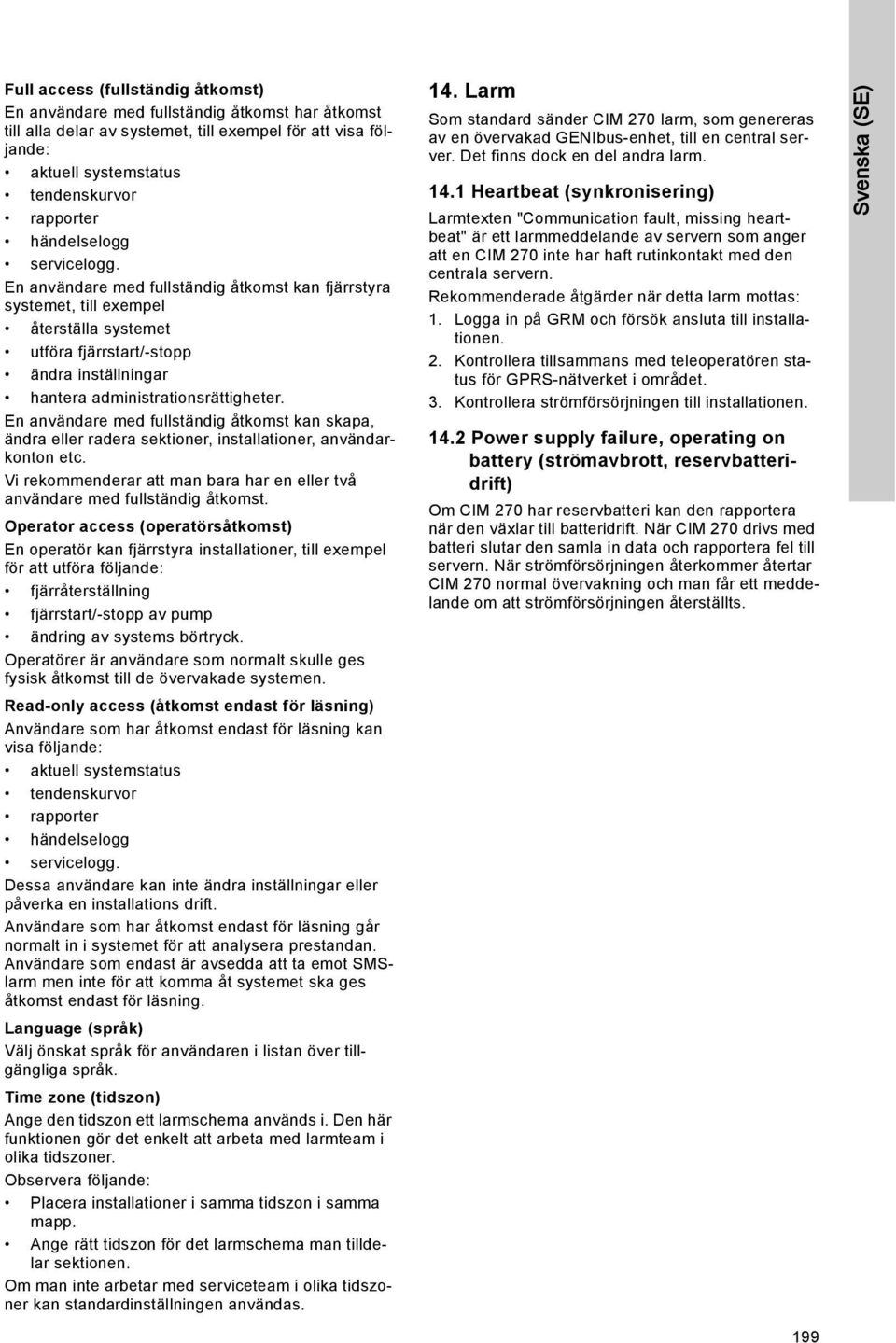 En användare med fullständig åtkomst kan fjärrstyra systemet, till exempel återställa systemet utföra fjärrstart/-stopp ändra inställningar hantera administrationsrättigheter.