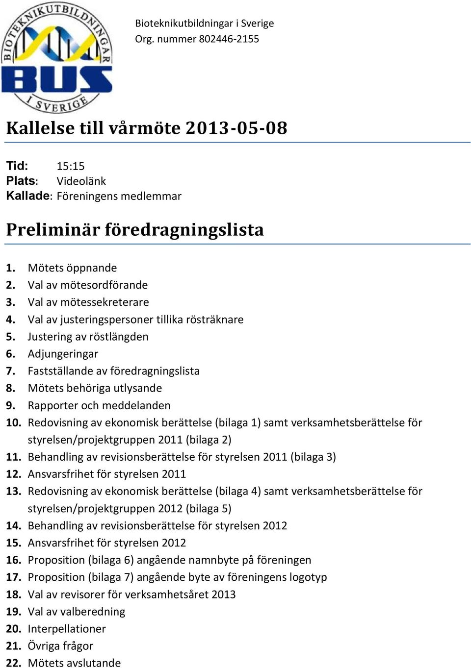 Redovisning av ekonomisk berättelse (bilaga 1) samt verksamhetsberättelse för styrelsen/projektgruppen 2011 (bilaga 2) 11. Behandling av revisionsberättelse för styrelsen 2011 (bilaga 3) 12.