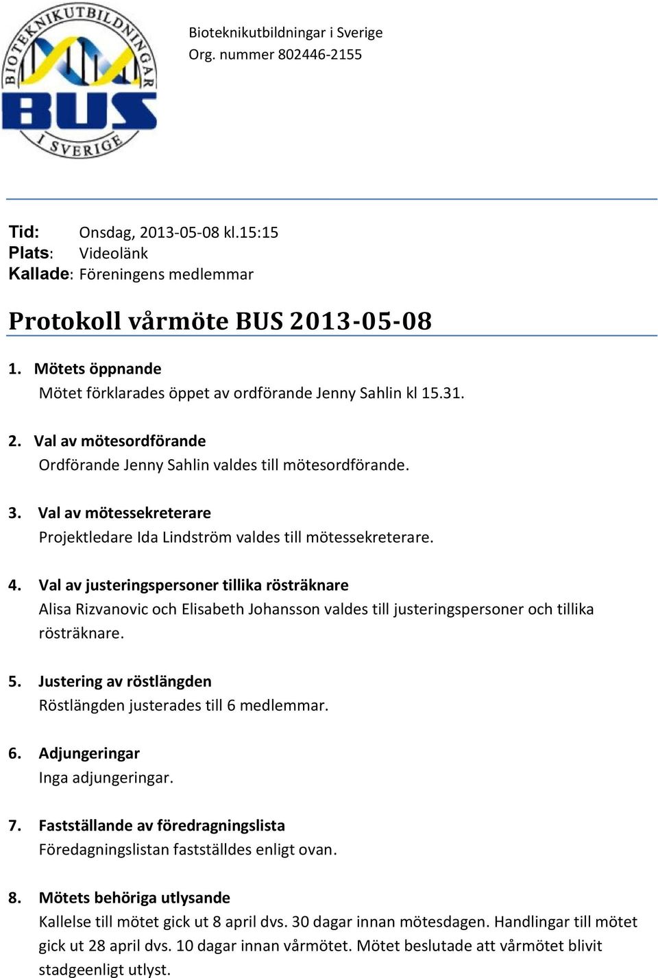 Val av justeringspersoner tillika rösträknare Alisa Rizvanovic och Elisabeth Johansson valdes till justeringspersoner och tillika rösträknare. 5.