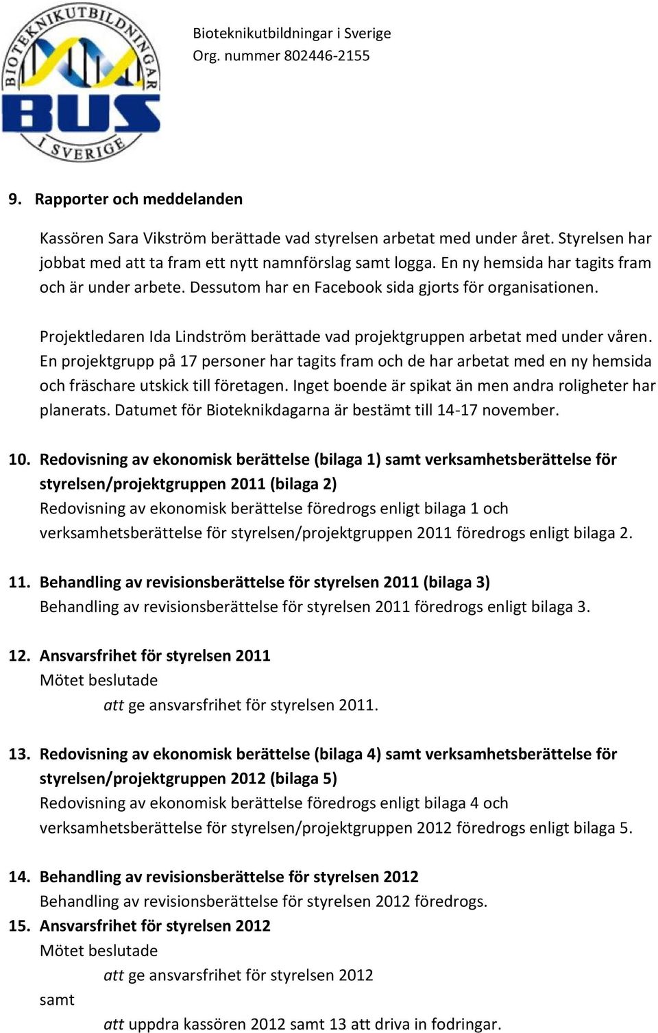 En projektgrupp på 17 personer har tagits fram och de har arbetat med en ny hemsida och fräschare utskick till företagen. Inget boende är spikat än men andra roligheter har planerats.