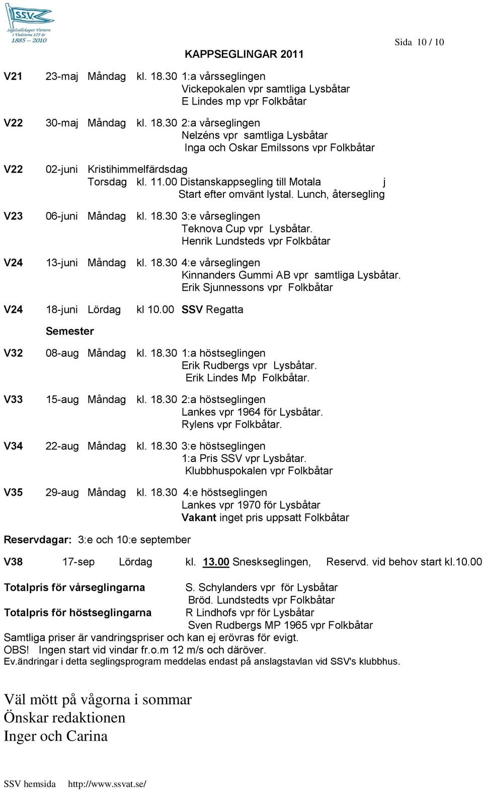 30 2:a vårseglingen Nelzéns vpr samtliga Lysbåtar Inga och Oskar Emilssons vpr Folkbåtar 02-juni Kristihimmelfärdsdag Torsdag kl. 11.00 Distanskappsegling till Motala j Start efter omvänt lystal.